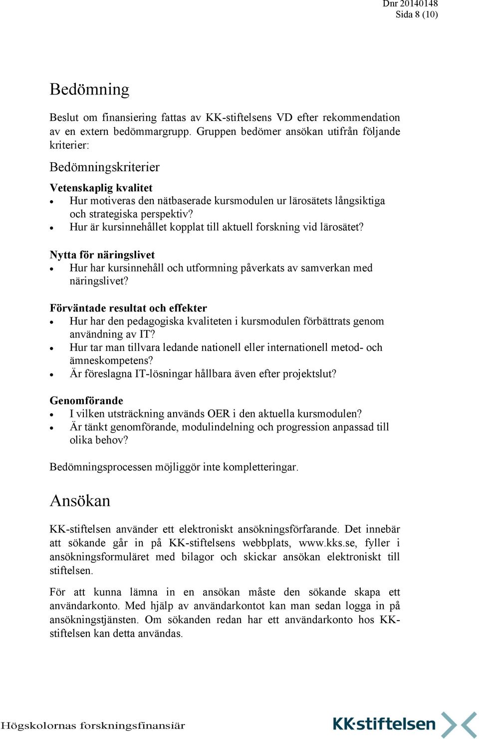 Hur är kursinnehållet kopplat till aktuell forskning vid lärosätet? Nytta för näringslivet Hur har kursinnehåll och utformning påverkats av samverkan med näringslivet?