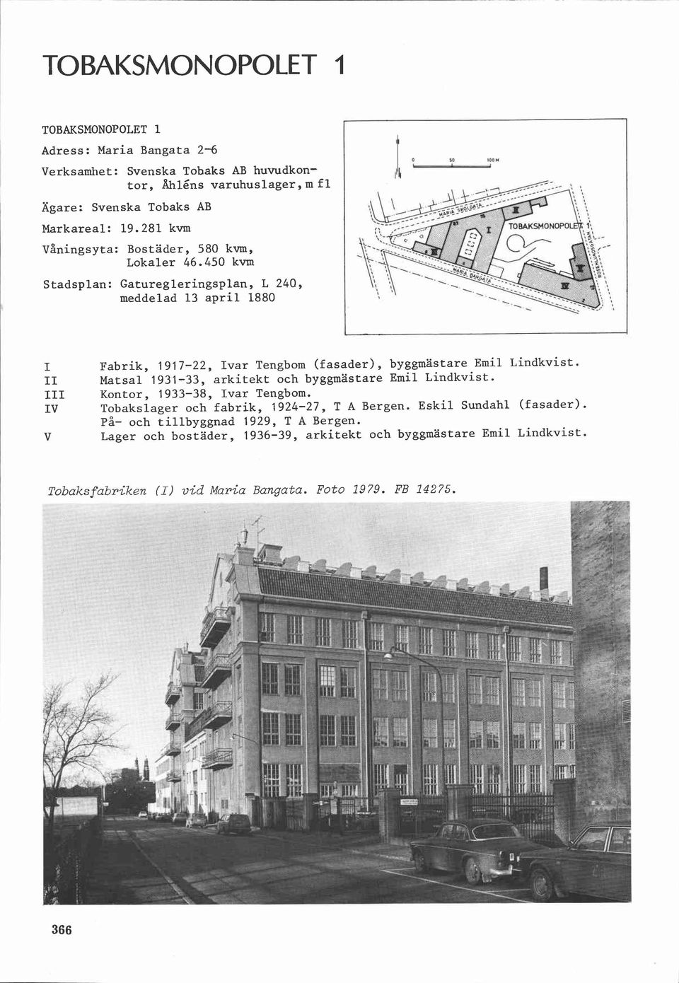 450 kvm Stadsplan: Gaturegleringsplan, L 240, meddelad 13 april 1880 I II III IV V Fabrik, 1917-22, Ivar Tengbom (fasader), byggmästare Emil Lindkvist.