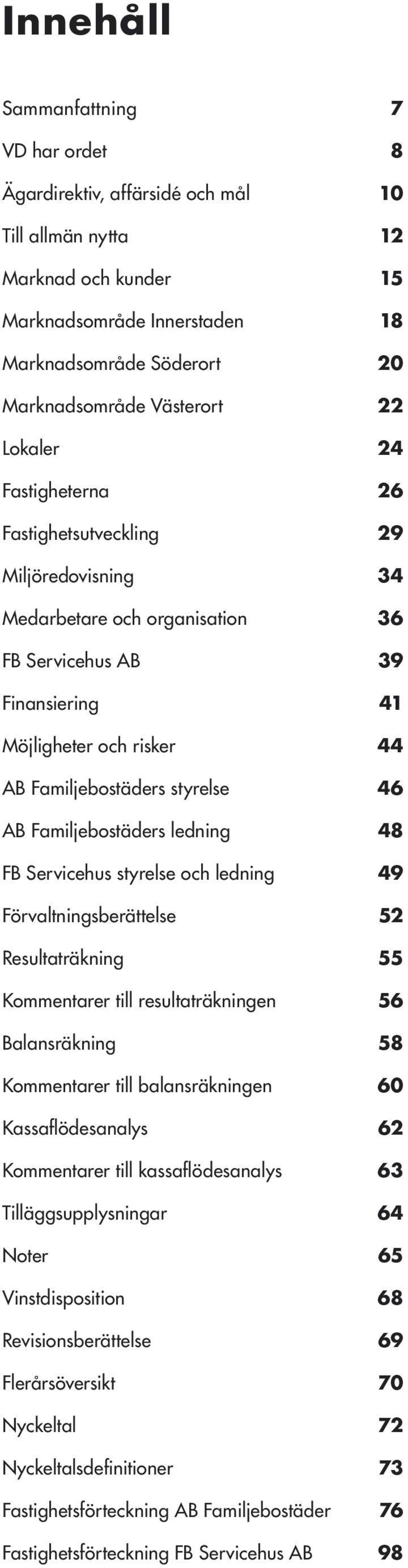 styrelse 46 AB Familjebostäders ledning 48 FB Servicehus styrelse och ledning 49 Förvaltningsberättelse 52 Resultaträkning 55 Kommentarer till resultaträkningen 56 Balansräkning 58 Kommentarer till