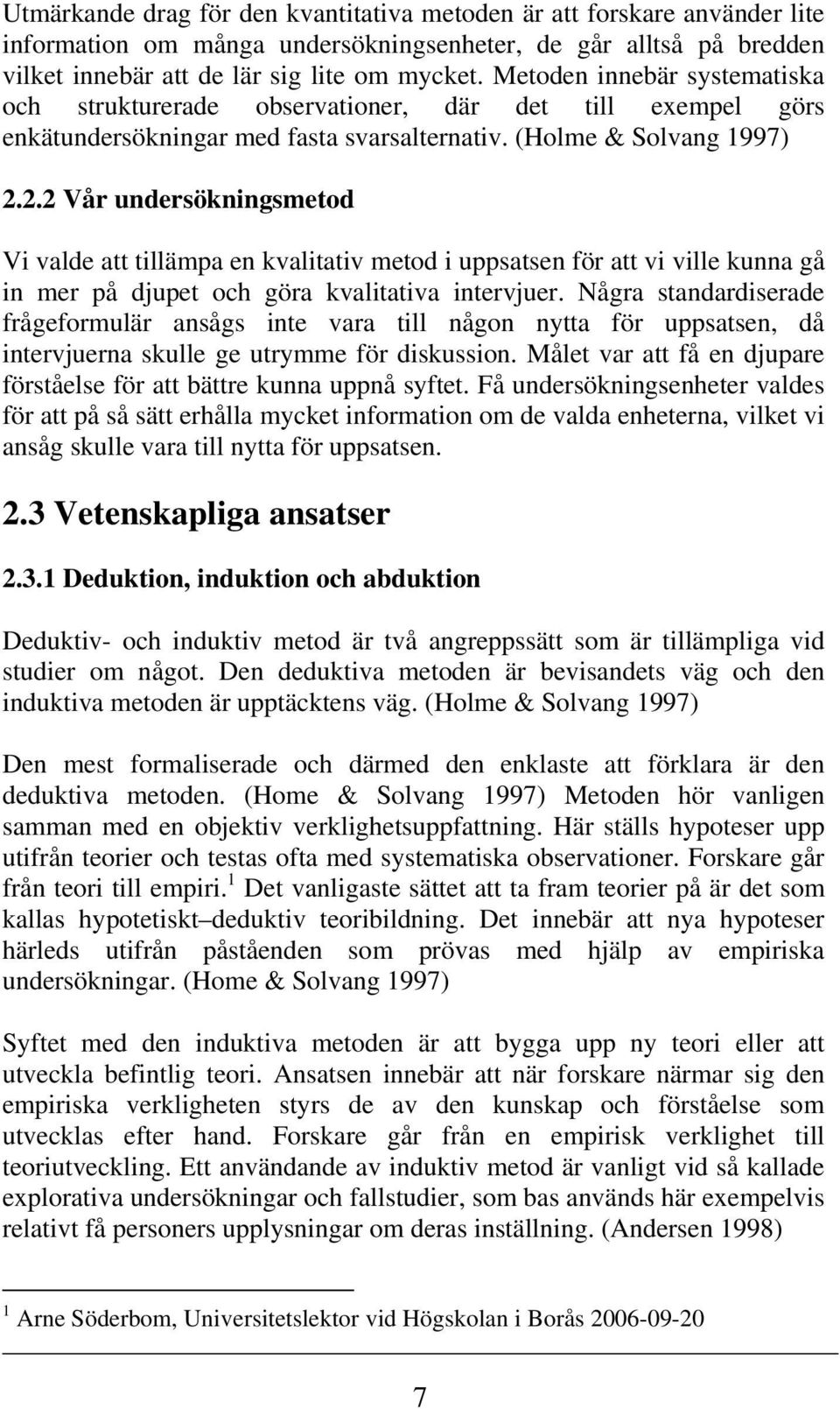 2.2 Vår undersökningsmetod Vi valde att tillämpa en kvalitativ metod i uppsatsen för att vi ville kunna gå in mer på djupet och göra kvalitativa intervjuer.