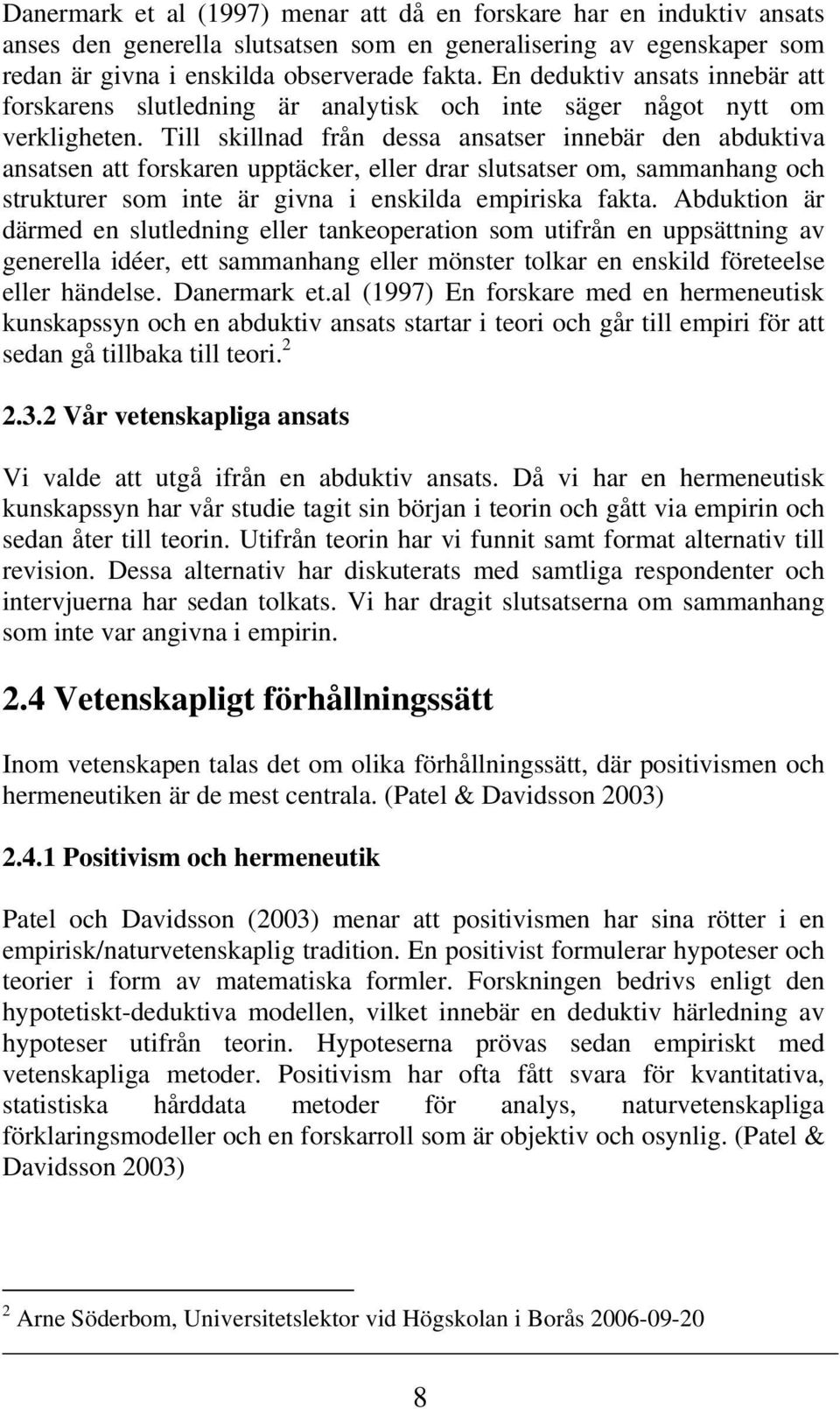 Till skillnad från dessa ansatser innebär den abduktiva ansatsen att forskaren upptäcker, eller drar slutsatser om, sammanhang och strukturer som inte är givna i enskilda empiriska fakta.