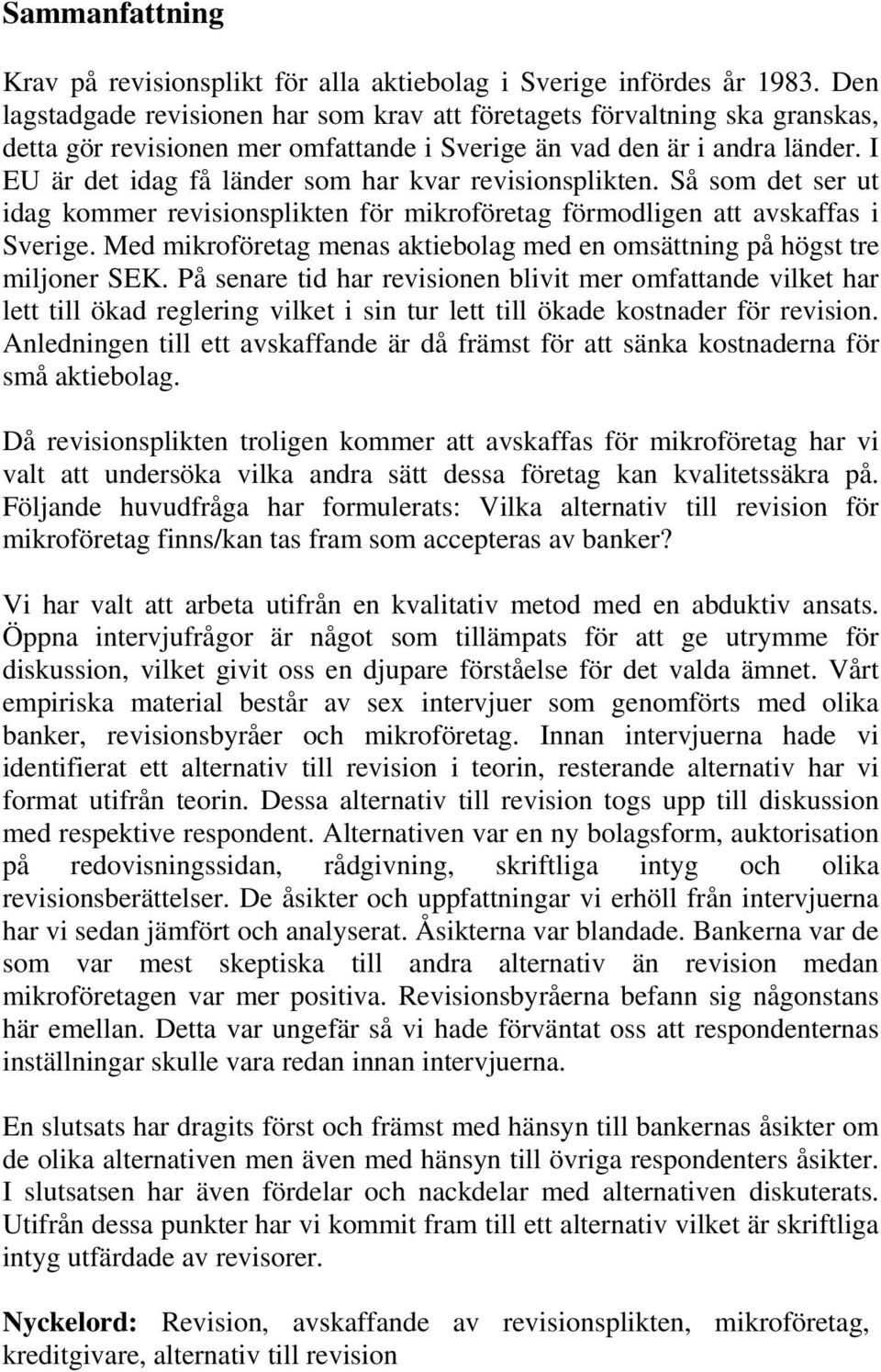 I EU är det idag få länder som har kvar revisionsplikten. Så som det ser ut idag kommer revisionsplikten för mikroföretag förmodligen att avskaffas i Sverige.