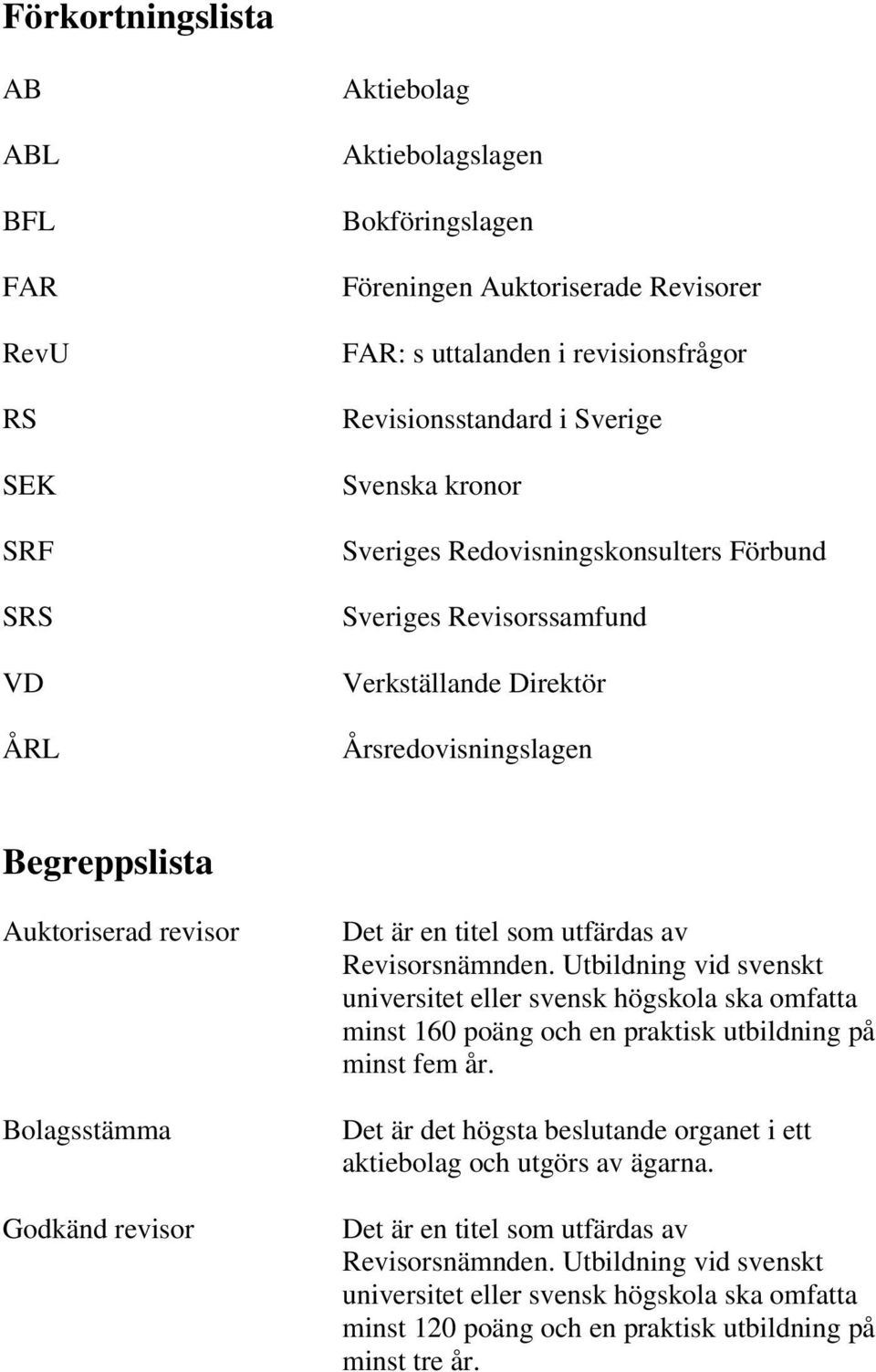 är en titel som utfärdas av Revisorsnämnden. Utbildning vid svenskt universitet eller svensk högskola ska omfatta minst 160 poäng och en praktisk utbildning på minst fem år.