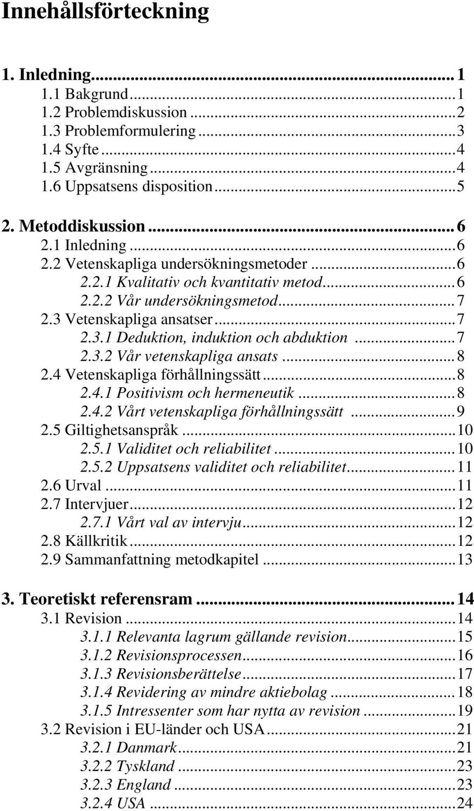 ..7 2.3.2 Vår vetenskapliga ansats...8 2.4 Vetenskapliga förhållningssätt...8 2.4.1 Positivism och hermeneutik...8 2.4.2 Vårt vetenskapliga förhållningssätt...9 2.5 Giltighetsanspråk...10 2.5.1 Validitet och reliabilitet.