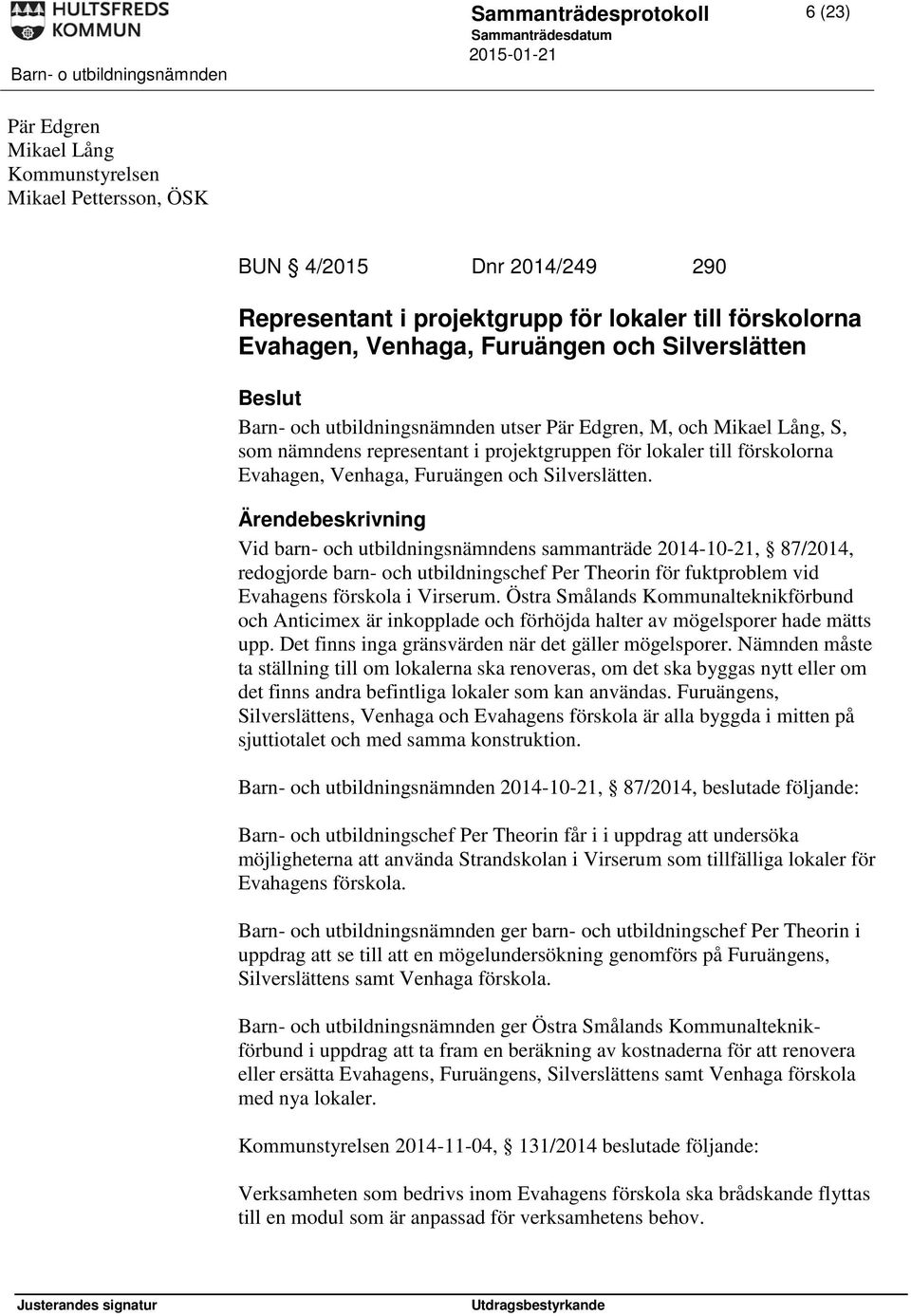 och Silverslätten. Vid barn- och utbildningsnämndens sammanträde 2014-10-21, 87/2014, redogjorde barn- och utbildningschef Per Theorin för fuktproblem vid Evahagens förskola i Virserum.