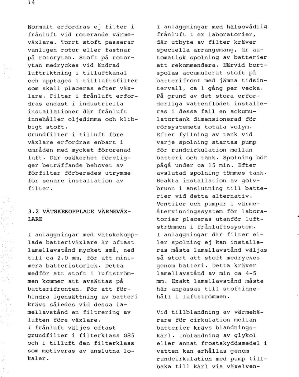 Filter i frånluft erfordras endast installationer i industriella där frånluft stoft. Grundfilter i tilluft före växlare erfordras enbart i områden med mycket förorenad luft.