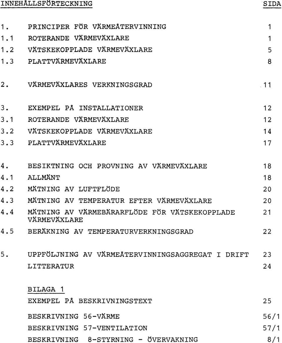 2 MÄTNING AV LUFTFLÖDE 20 4.3 MÄTNING AV TEMPERATUR EFTER VÄRMEVÄXLARE 20 4.4 MÄTNING AV VÄRMEBÄRARFLÖDE FÖR VÄTSKEKOPPLADE 21. VÄRMEVÄXLARE 4.5 BERÄKNING AV TEMPERATURVERKNINGSGRAD 22 5.