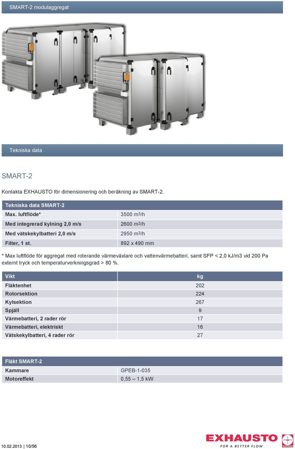 3500 m3/h 2600 m3/h 2950 m3/h 892 x 490 mm * Max luftflöde för aggregat med roterande värmeväxlare och vattenvärmebatteri, samt SFP < 2,0 kj/m3 vid 200 Pa externt