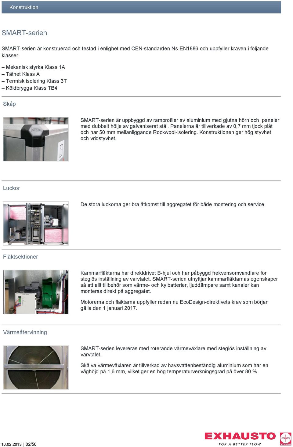 Panelerna är tillverkade av 0,7 mm tjock plåt och har 50 mm mellanliggande Rockwool-isolering. Konstruktionen ger hög styvhet och vridstyvhet.