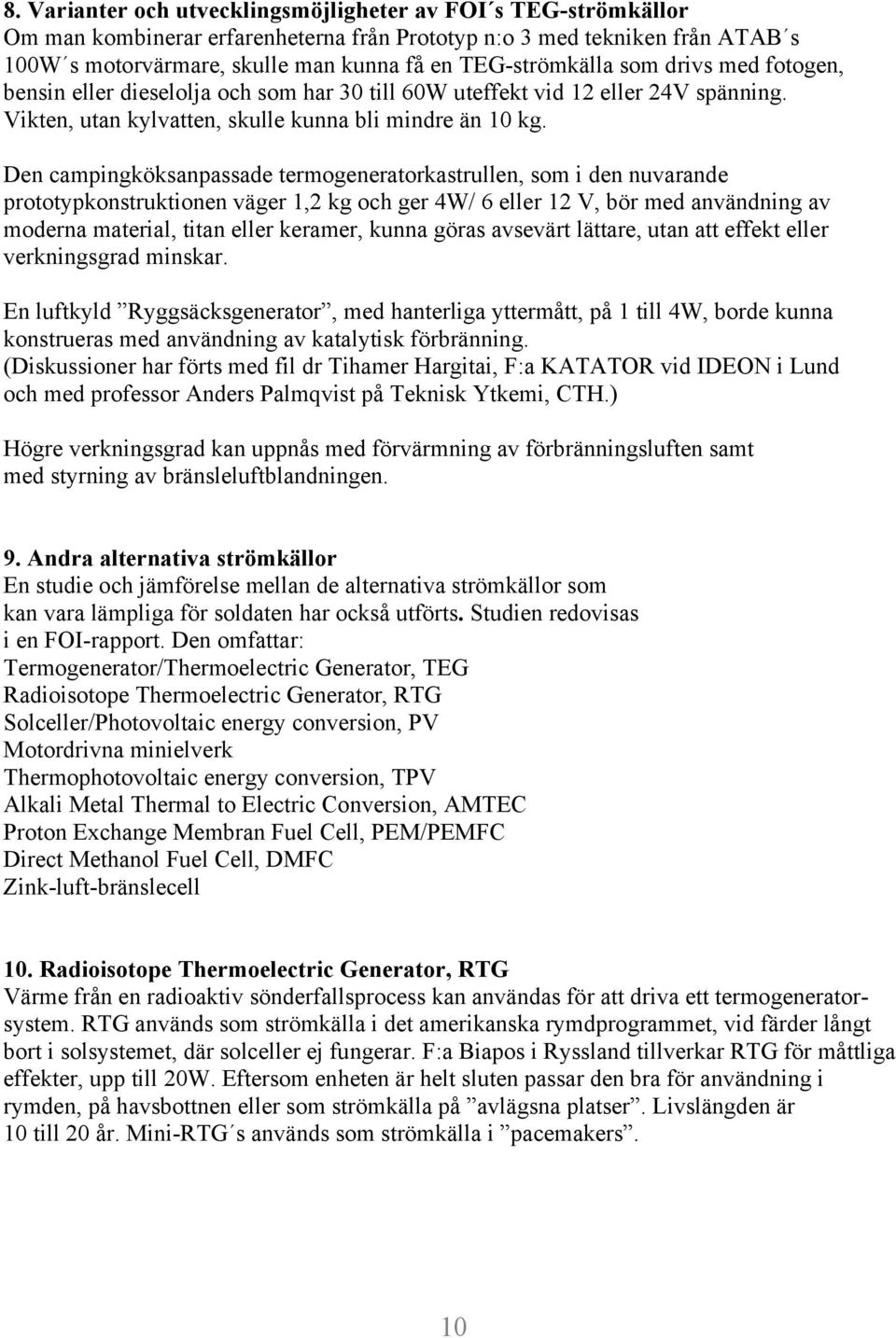 Den campingköksanpassade termogeneratorkastrullen, som i den nuvarande prototypkonstruktionen väger 1,2 kg och ger 4W/ 6 eller 12 V, bör med användning av moderna material, titan eller keramer, kunna