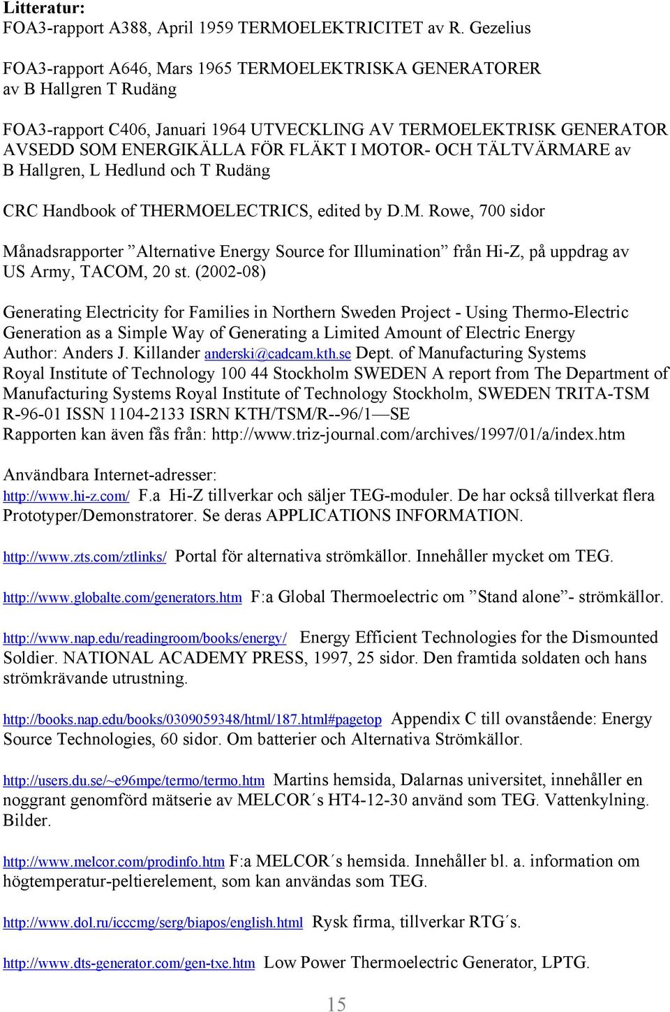 MOTOR- OCH TÄLTVÄRMARE av B Hallgren, L Hedlund och T Rudäng CRC Handbook of THERMOELECTRICS, edited by D.M. Rowe, 700 sidor Månadsrapporter Alternative Energy Source for Illumination från Hi-Z, på uppdrag av US Army, TACOM, 20 st.