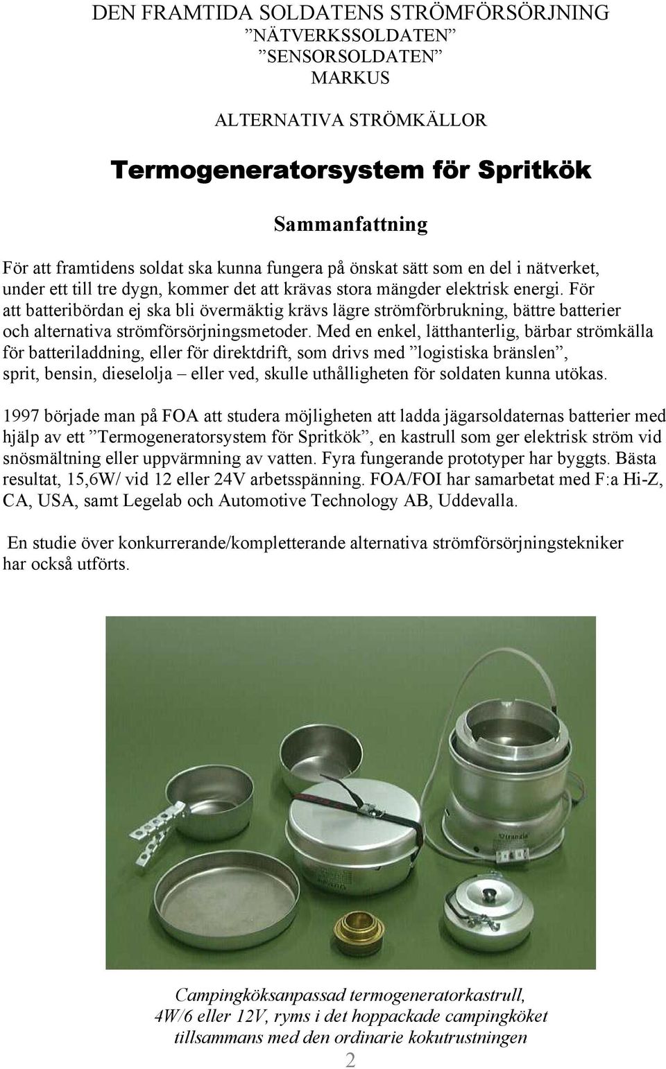 För att batteribördan ej ska bli övermäktig krävs lägre strömförbrukning, bättre batterier och alternativa strömförsörjningsmetoder.