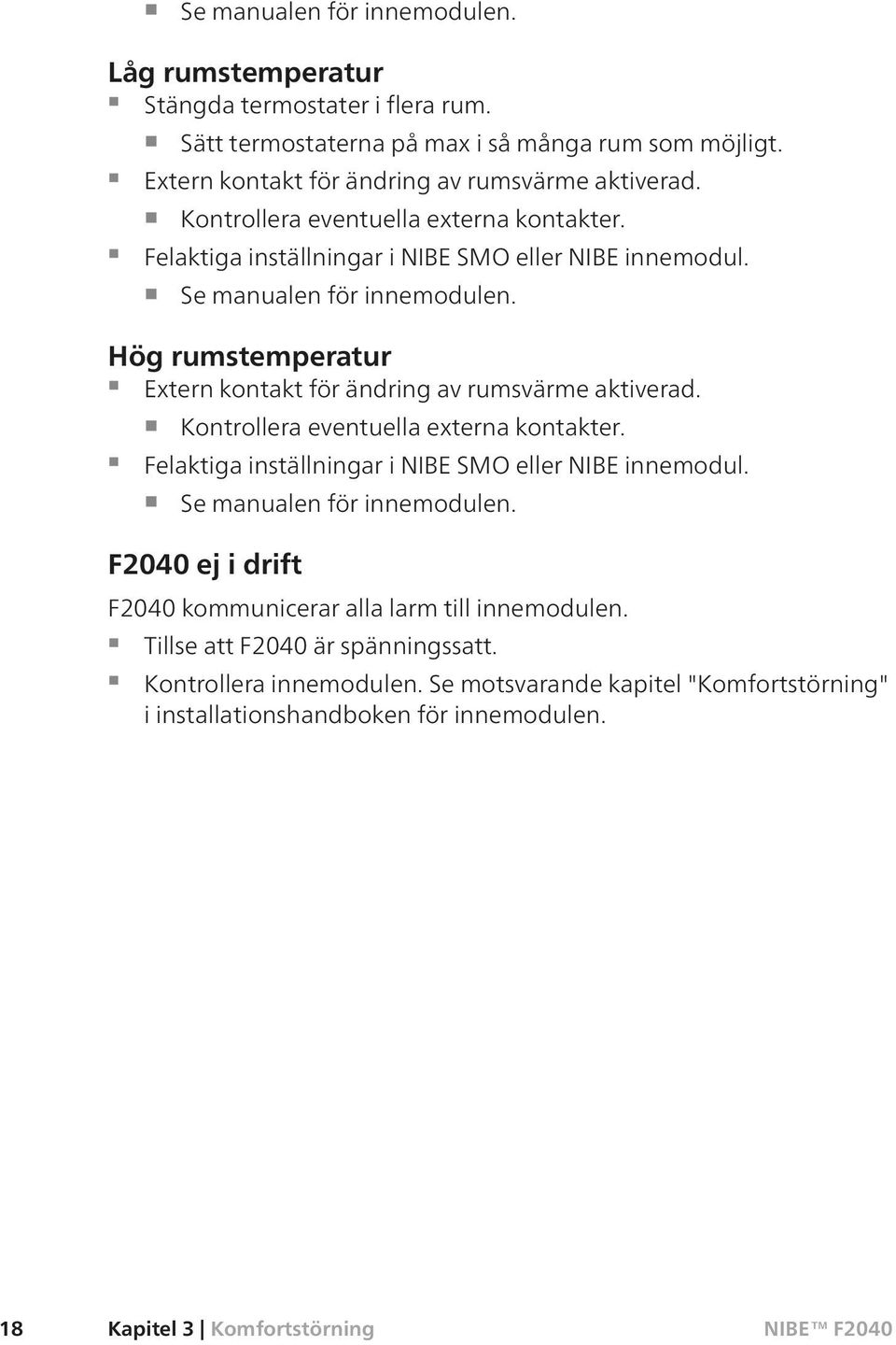 Hög rumstemperatur Extern kontakt för ändring av rumsvärme aktiverad.  F2040 ej i drift F2040 kommunicerar alla larm till innemodulen. Tillse att F2040 är spänningssatt.