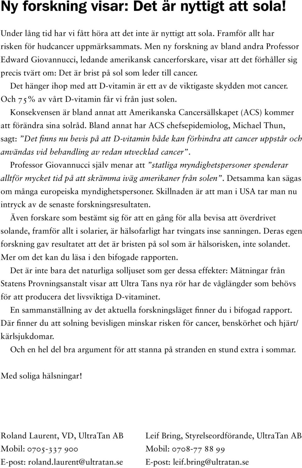 Det hänger ihop med att D-vitamin är ett av de viktigaste skydden mot cancer. Och 75% av vårt D-vitamin får vi från just solen.