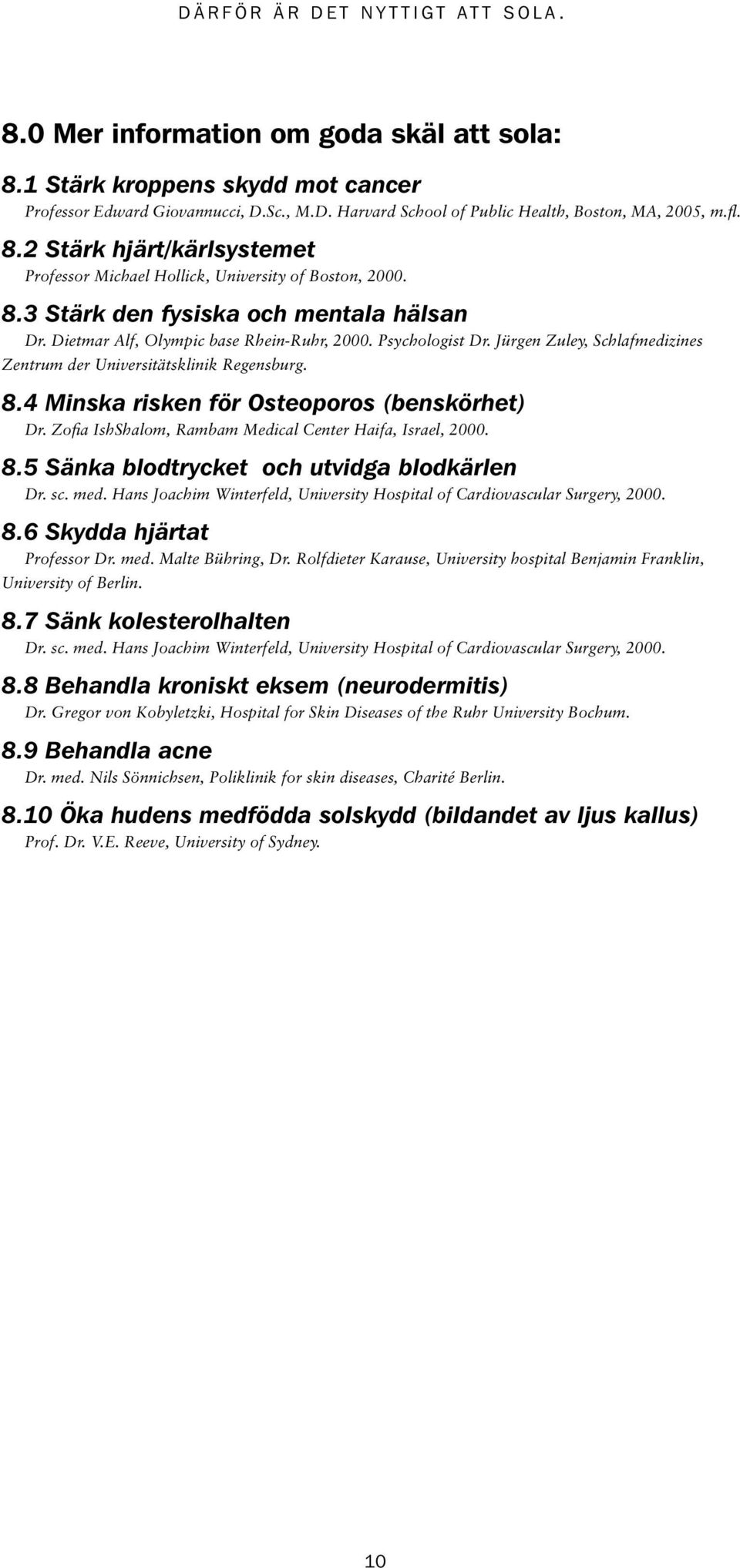 4 Minska risken för Osteoporos (benskörhet) Dr. Zofia IshShalom, Rambam Medical Center Haifa, Israel, 2000. 8.5 Sänka blodtrycket och utvidga blodkärlen Dr. sc. med.