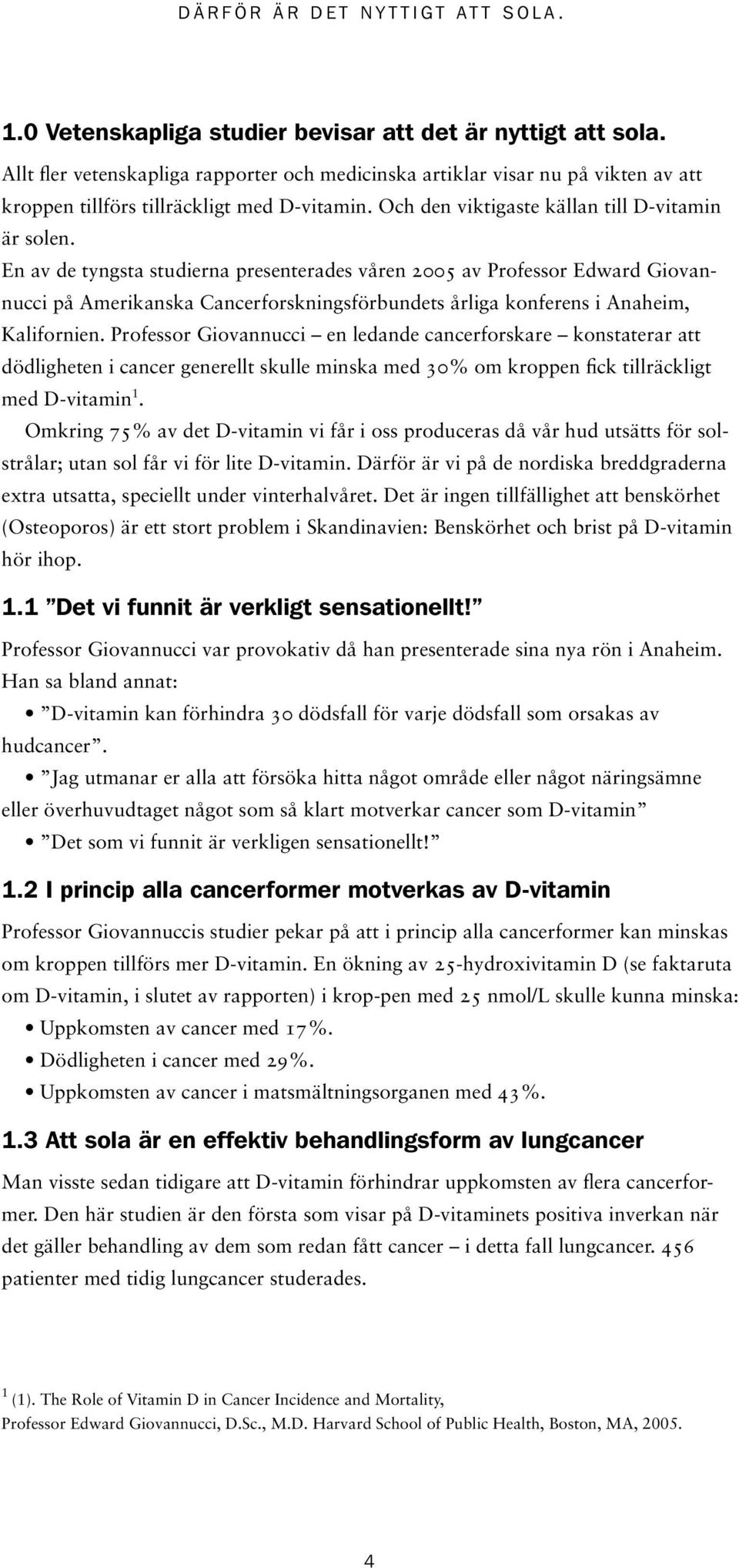 En av de tyngsta studierna presenterades våren 2005 av Professor Edward Giovannucci på Amerikanska Cancerforskningsförbundets årliga konferens i Anaheim, Kalifornien.