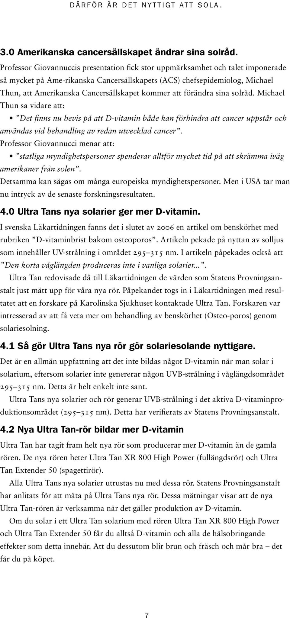 kommer att förändra sina solråd. Michael Thun sa vidare att: Det finns nu bevis på att D-vitamin både kan förhindra att cancer uppstår och användas vid behandling av redan utvecklad cancer.