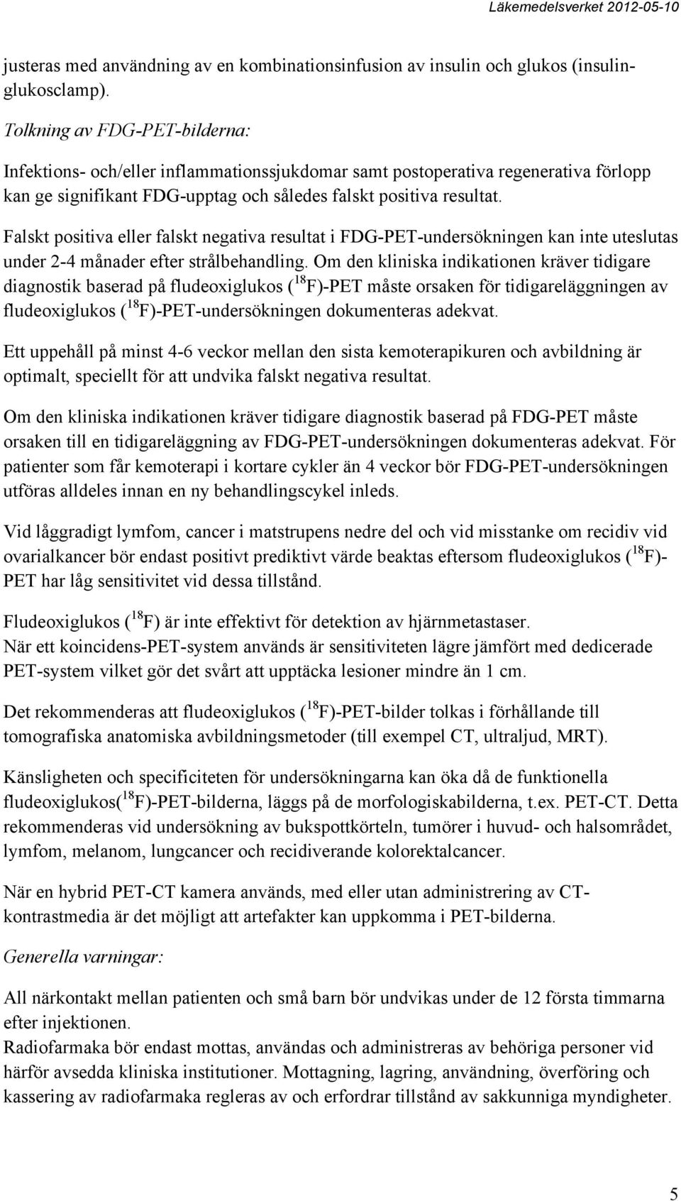 Falskt positiva eller falskt negativa resultat i FDG-PET-undersökningen kan inte uteslutas under 2-4 månader efter strålbehandling.