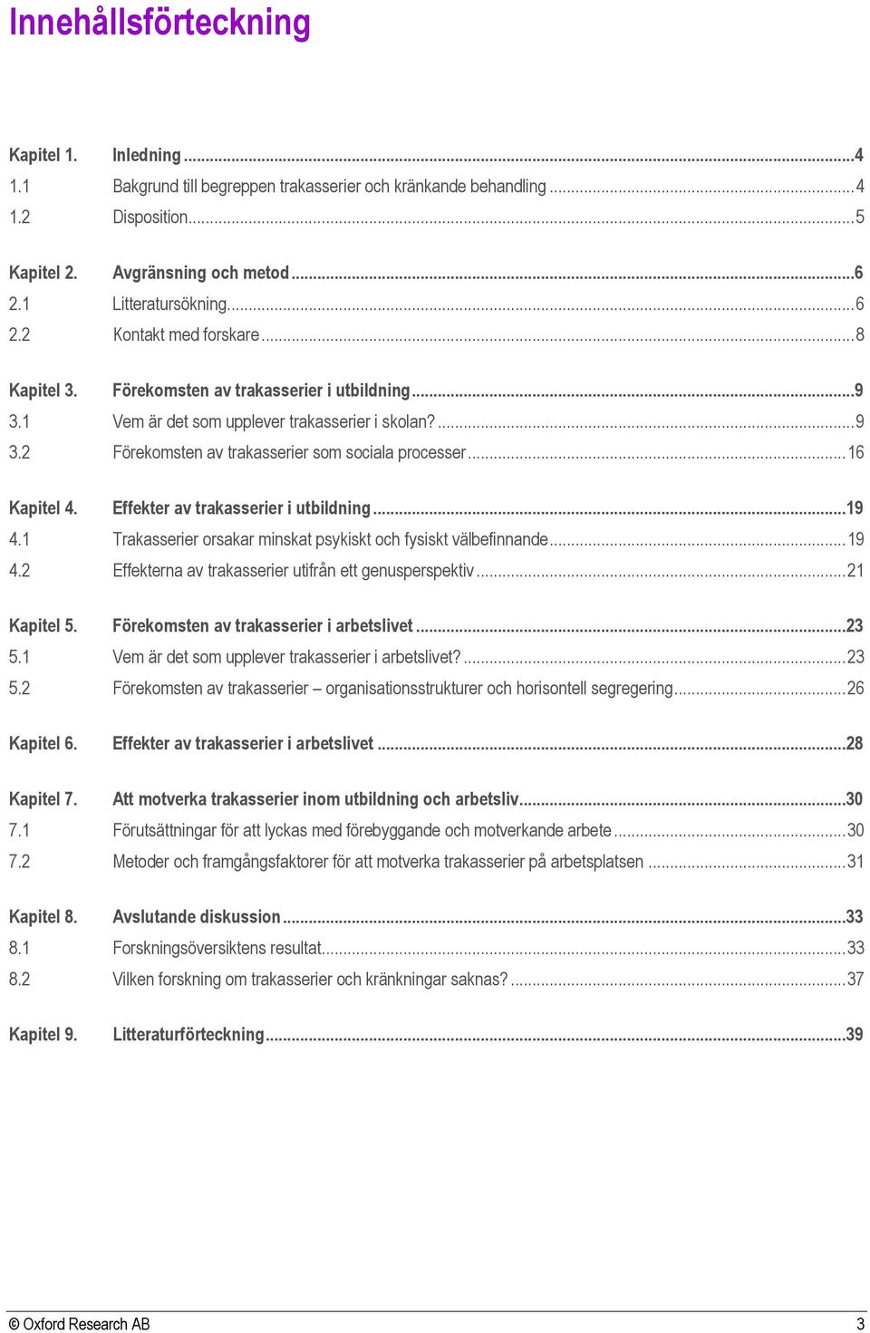 2 Förekomsten av trakasserier som sociala processer... 16 Kapitel 4. Effekter av trakasserier i utbildning...19 4.1 Trakasserier orsakar minskat psykiskt och fysiskt välbefinnande... 19 4.