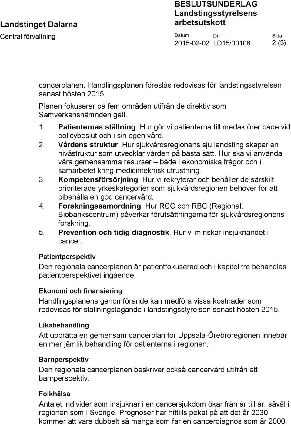 Hur gör vi patienterna till medaktörer både vid policybeslut och i sin egen vård. 2. Vårdens struktur. Hur sjukvårdsregionens sju landsting skapar en nivåstruktur som utvecklar vården på bästa sätt.