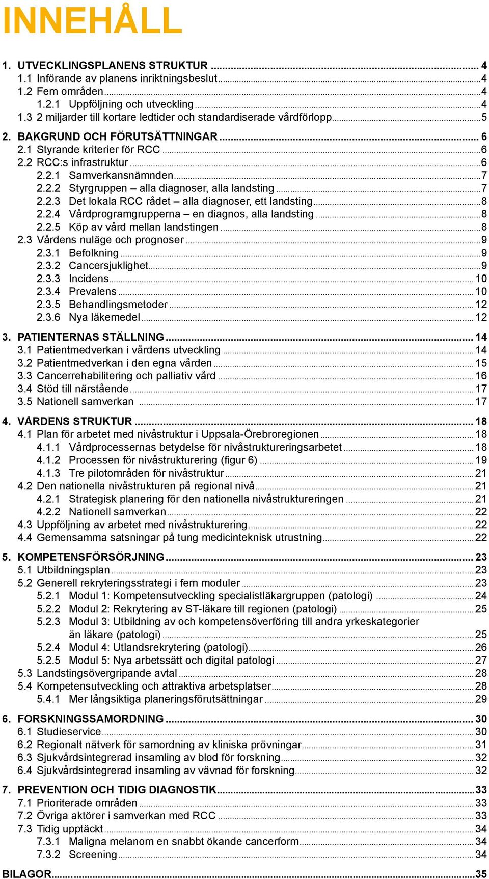 ..8 2.2.4 Vårdprogramgrupperna en diagnos, alla landsting...8 2.2.5 Köp av vård mellan landstingen...8 2.3 Vårdens nuläge och prognoser...9 2.3.1 Befolkning...9 2.3.2 Cancersjuklighet...9 2.3.3 Incidens.