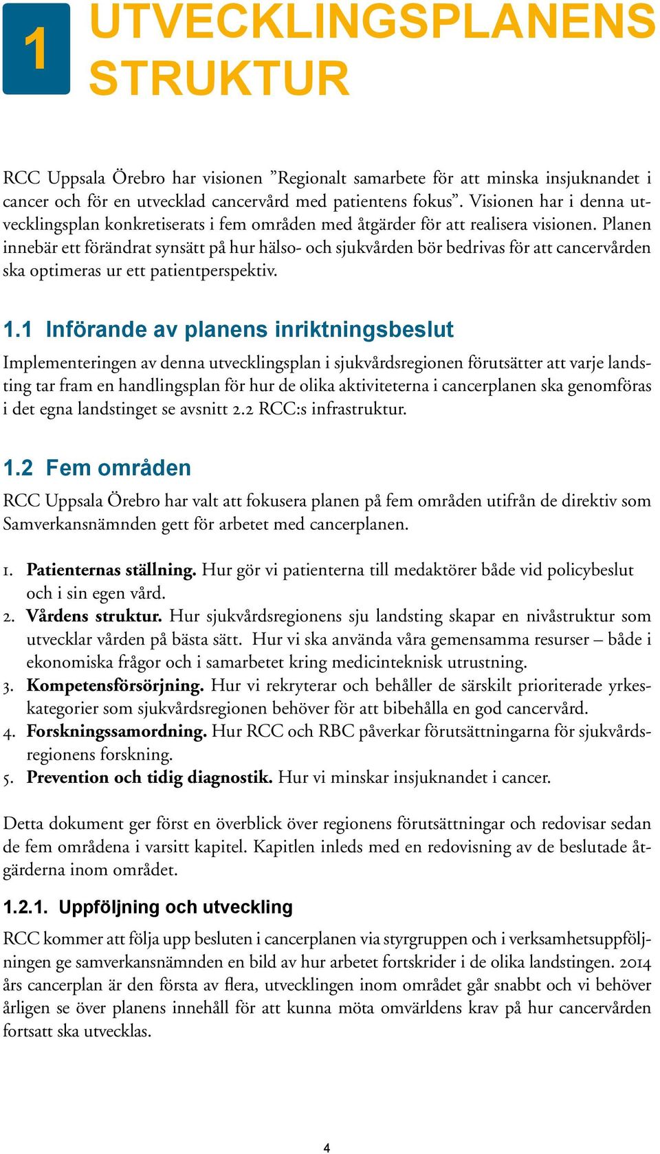 Planen innebär ett förändrat synsätt på hur hälso- och sjukvården bör bedrivas för att cancervården ska optimeras ur ett patientperspektiv. 1.