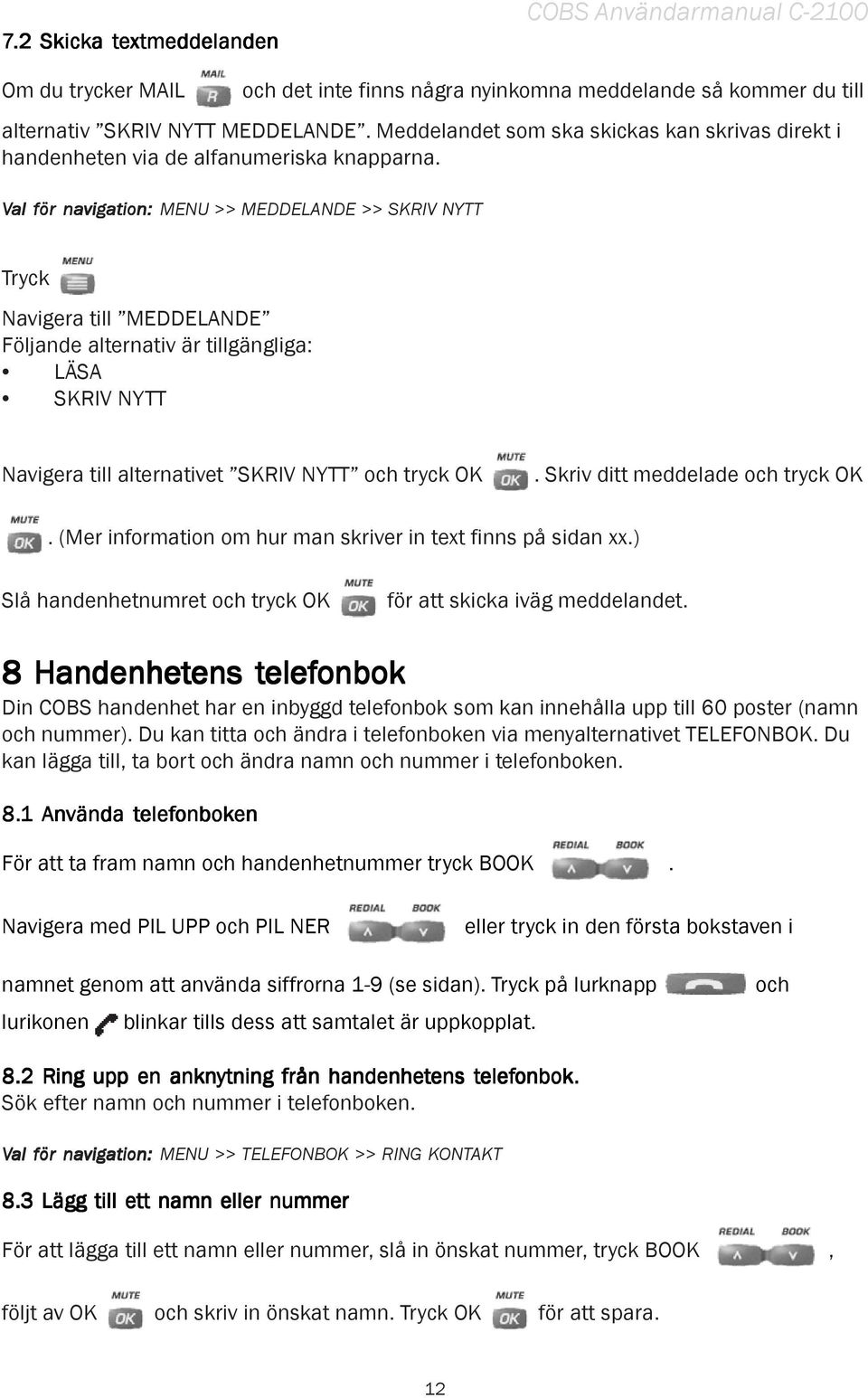 MENU >> MEDDELANDE >> SKRIV NYTT Tryck Navigera till MEDDELANDE Följande alternativ är tillgängliga: LÄSA SKRIV NYTT Navigera till alternativet SKRIV NYTT och tryck OK.