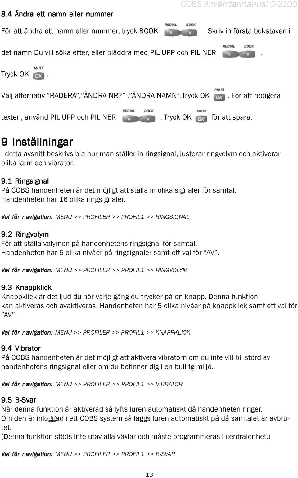 9 Inställningar I detta avsnitt beskrivs bla hur man ställer in ringsignal, justerar ringvolym och aktiverar olika larm och vibrator. 9.