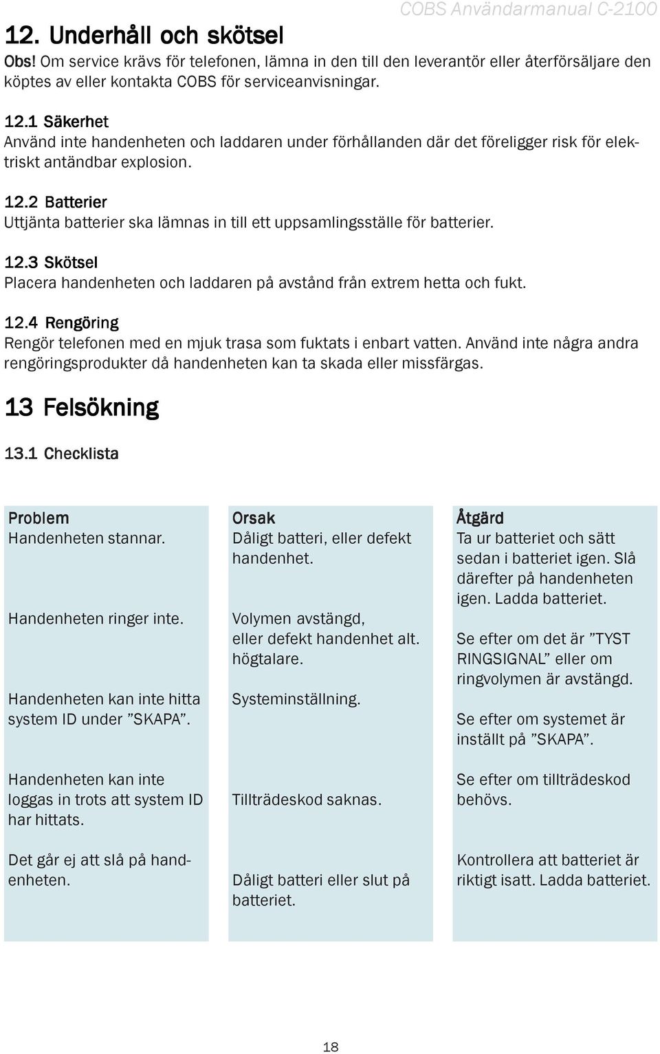 2 Batterier Uttjänta batterier ska lämnas in till ett uppsamlingsställe för batterier. 12.3 Skötsel Placera handenheten och laddaren på avstånd från extrem hetta och fukt. 12.4 Rengöring Rengör telefonen med en mjuk trasa som fuktats i enbart vatten.