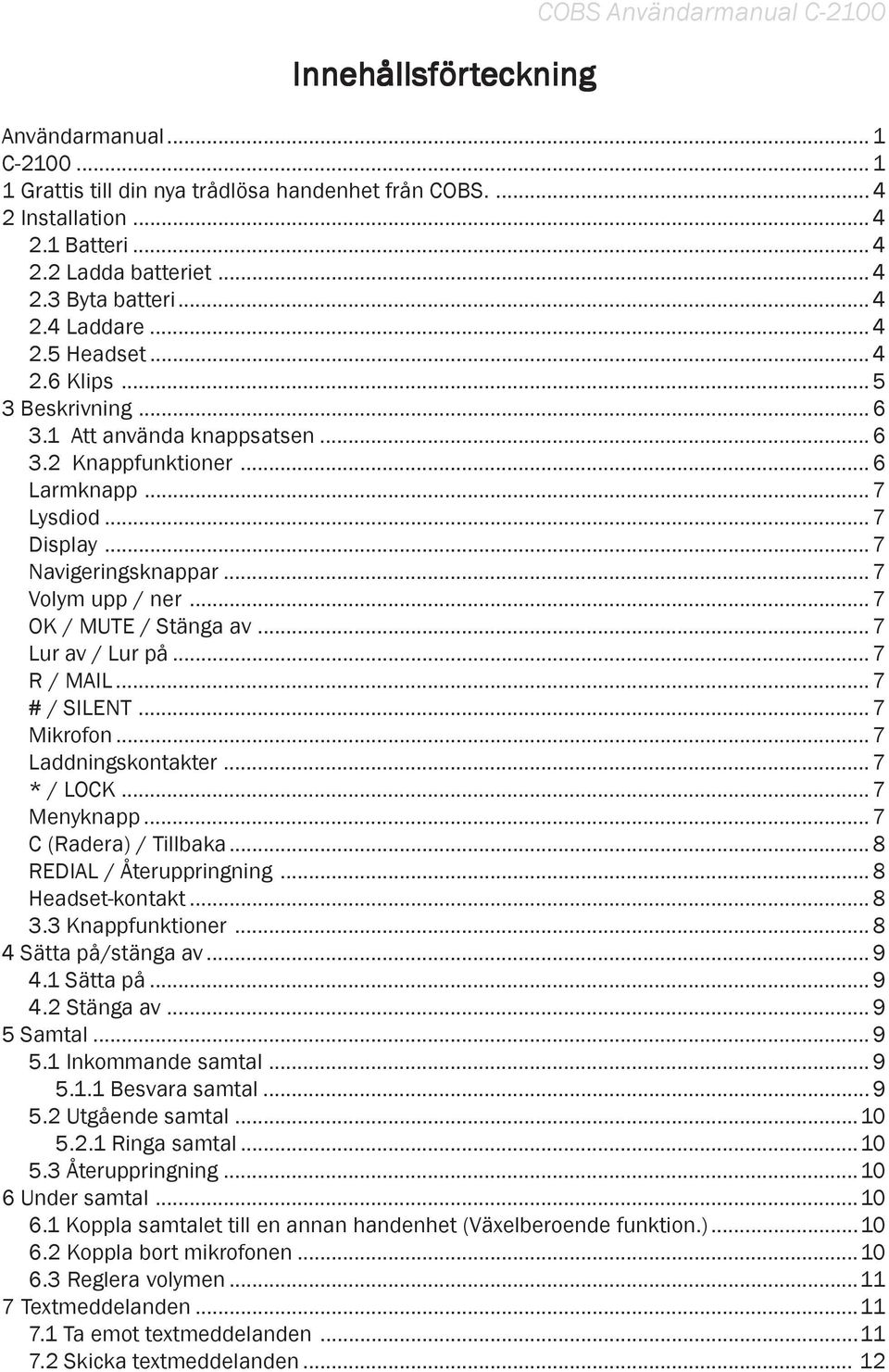 .. 7 Volym upp / ner... 7 OK / MUTE / Stänga av... 7 Lur av / Lur på... 7 R / MAIL... 7 # / SILENT... 7 Mikrofon... 7 Laddningskontakter... 7 * / LOCK... 7 Menyknapp... 7 C (Radera) / Tillbaka.