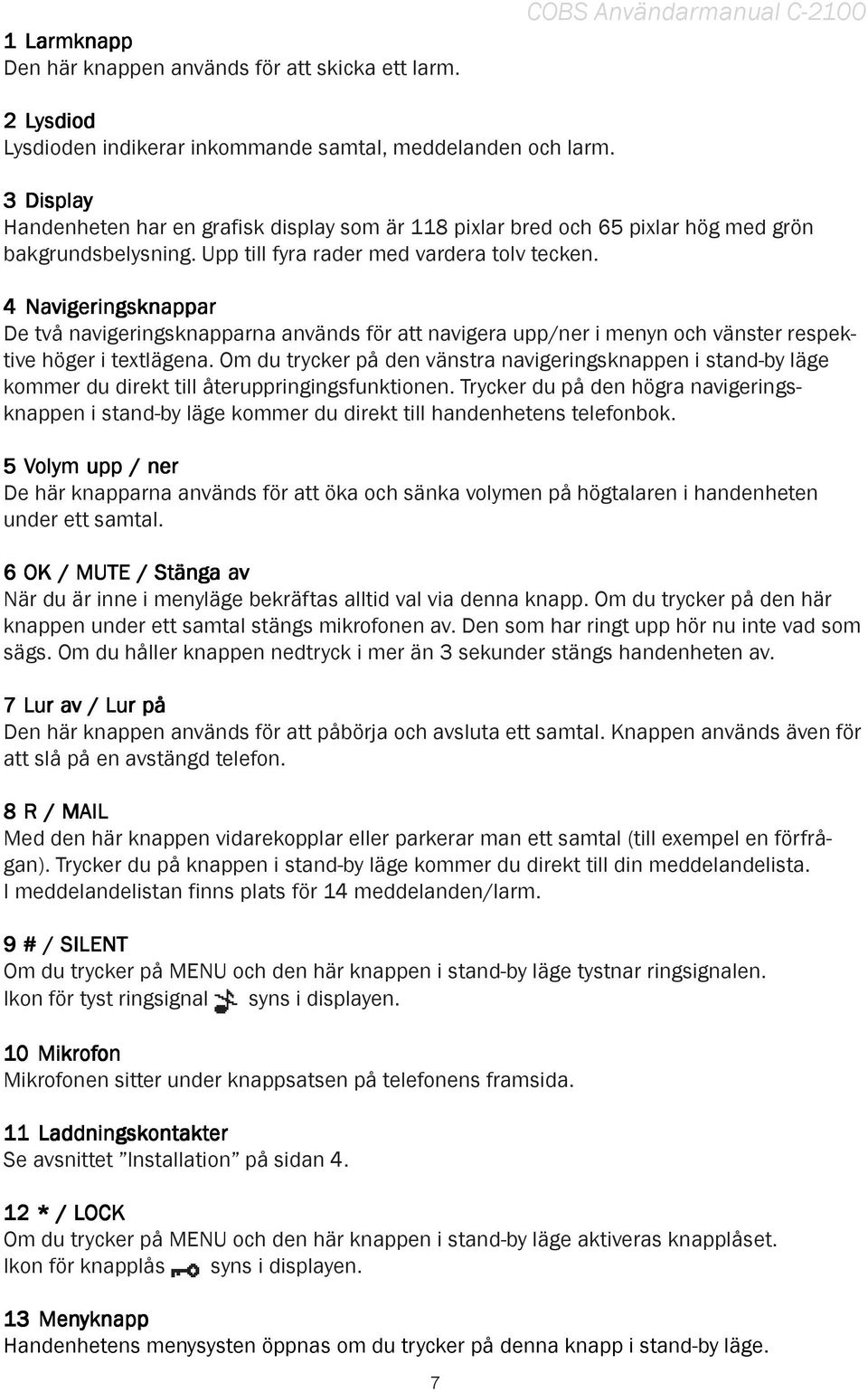 4 Navigeringsknappar De två navigeringsknapparna används för att navigera upp/ner i menyn och vänster respektive höger i textlägena.