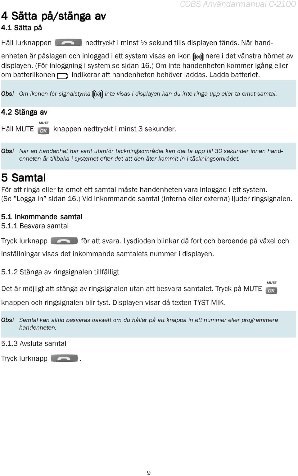 ) Om inte handenheten kommer igång eller om batteriikonen indikerar att handenheten behöver laddas. Ladda batteriet. Obs!