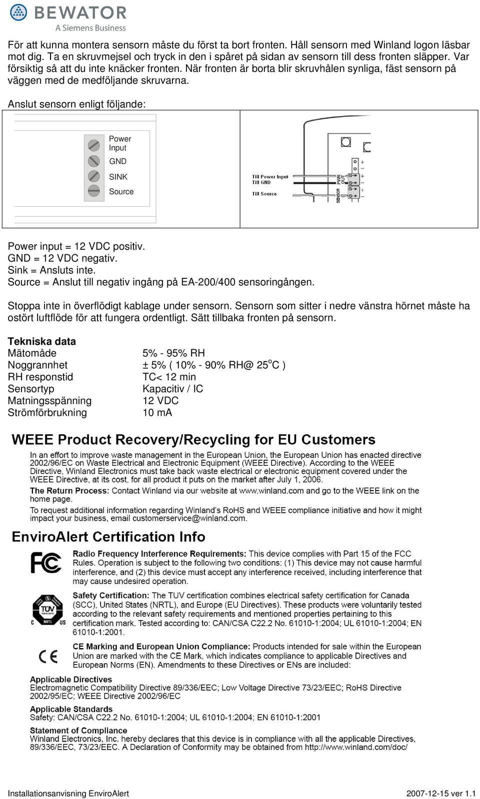 Anslut sensorn enligt följande: Power Input GND SINK Source Power input = 12 VDC positiv. GND = 12 VDC negativ. Sink = Ansluts inte. Source = Anslut till negativ ingång på EA-200/400 sensoringången.