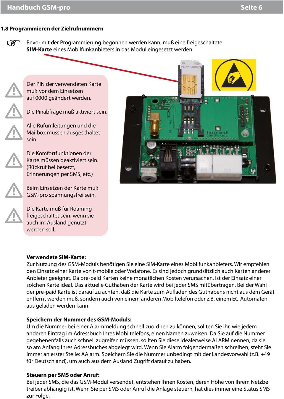 verwendeten Karte muß vor dem Einsetzen auf 0000 geändert werden. Die Pinabfrage muß aktiviert sein. Alle Rufumleitungen und die Mailbox müssen ausgeschaltet sein.