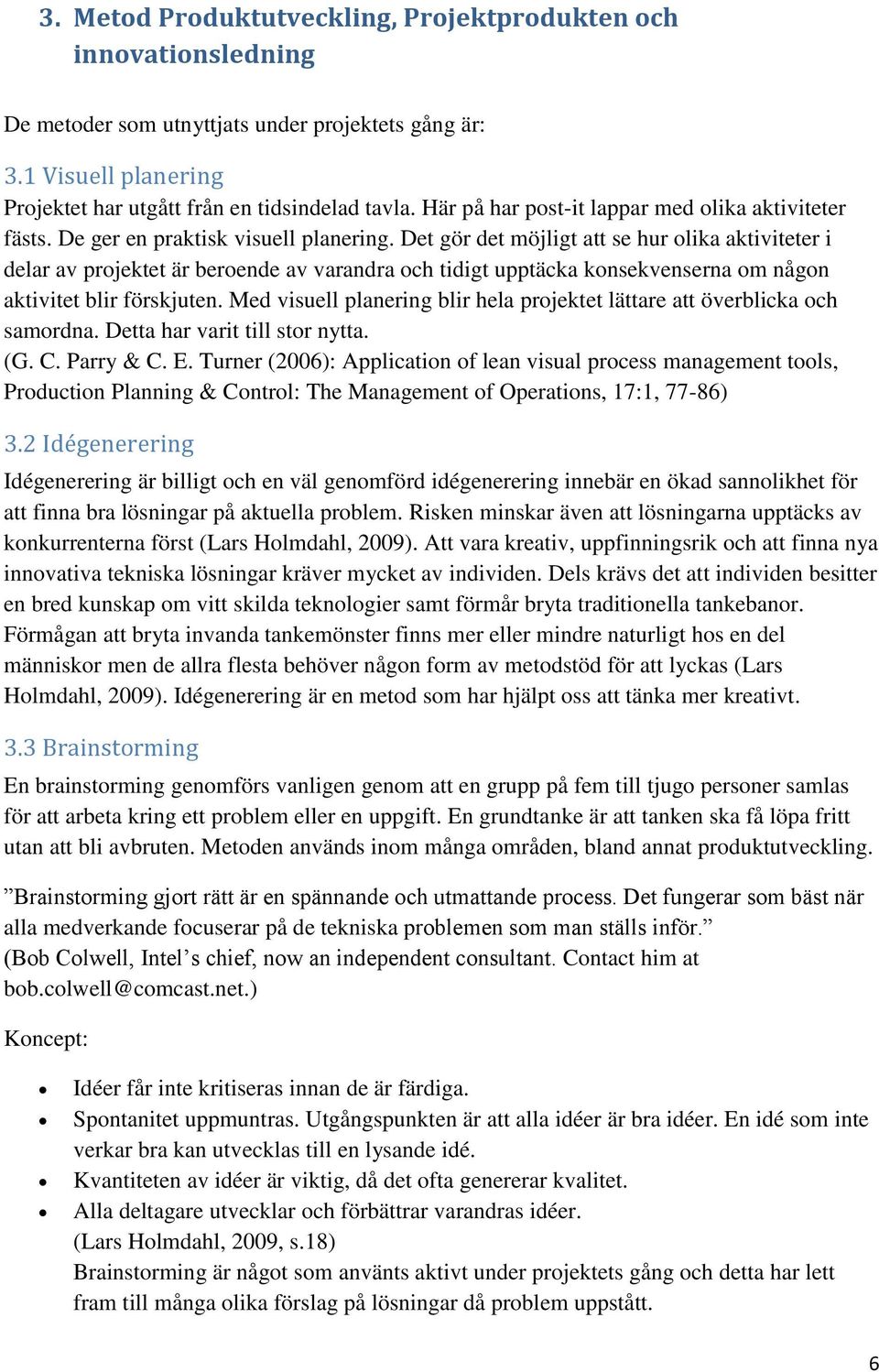 Det gör det möjligt att se hur olika aktiviteter i delar av projektet är beroende av varandra och tidigt upptäcka konsekvenserna om någon aktivitet blir förskjuten.