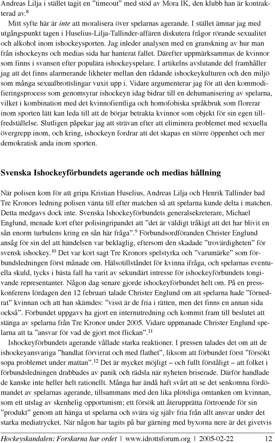 Jag inleder analysen med en granskning av hur man från ishockeyns och medias sida har hanterat fallet. Därefter uppmärksammas de kvinnor som finns i svansen efter populära ishockeyspelare.