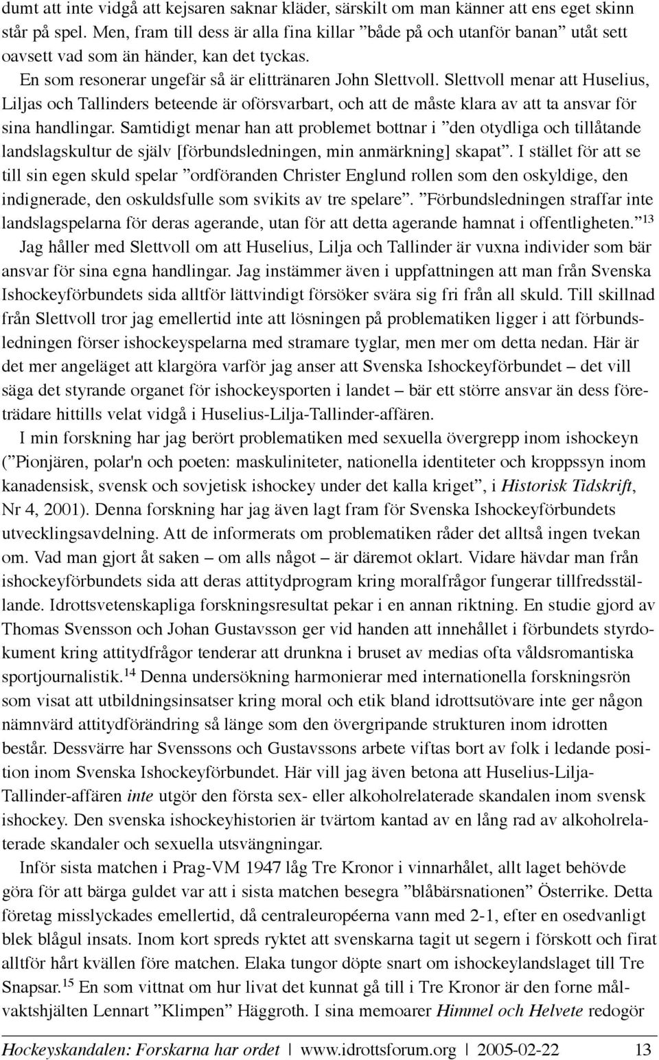 Slettvoll menar att Huselius, Liljas och Tallinders beteende är oförsvarbart, och att de måste klara av att ta ansvar för sina handlingar.