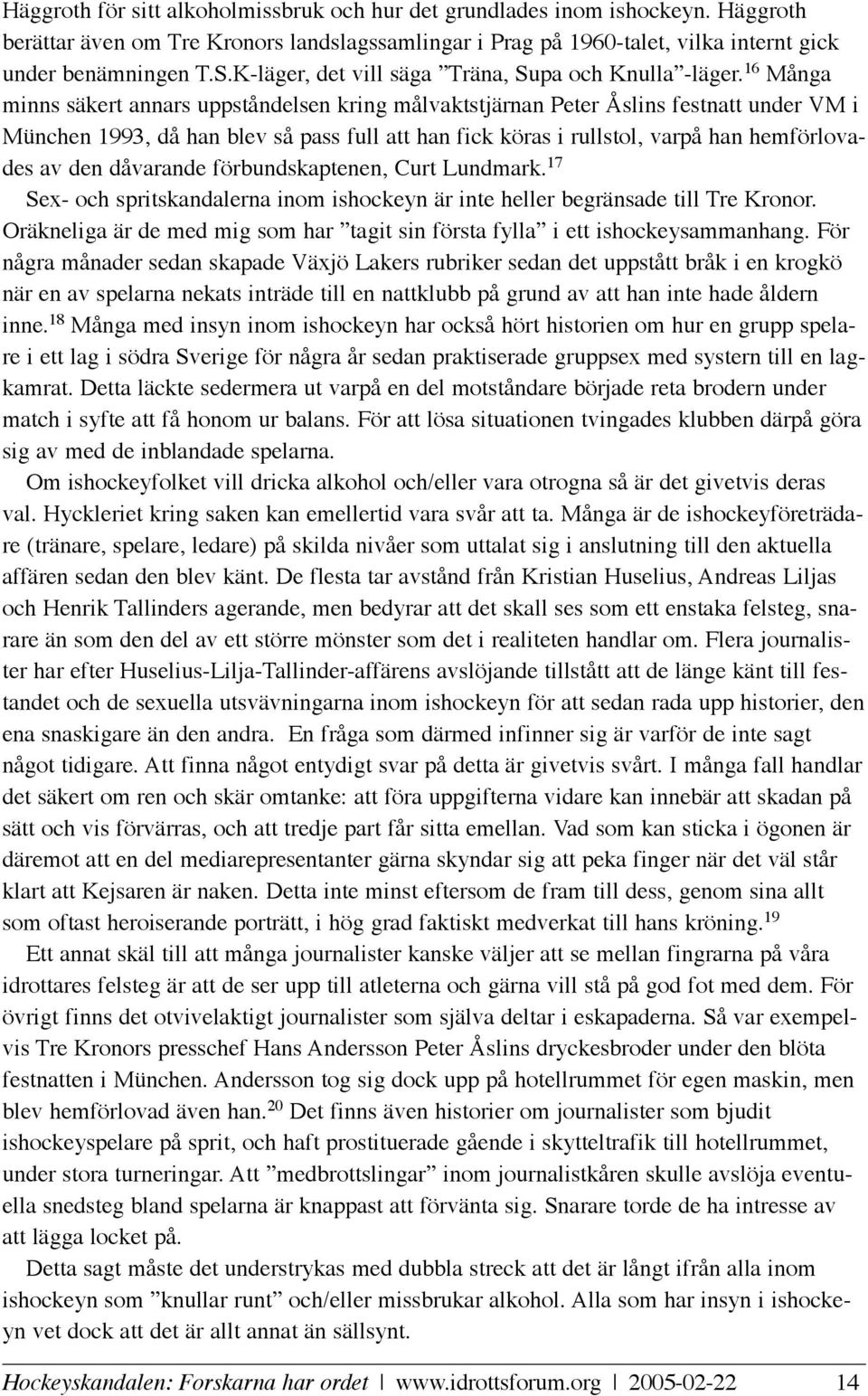 16 Många minns säkert annars uppståndelsen kring målvaktstjärnan Peter Åslins festnatt under VM i München 1993, då han blev så pass full att han fick köras i rullstol, varpå han hemförlovades av den