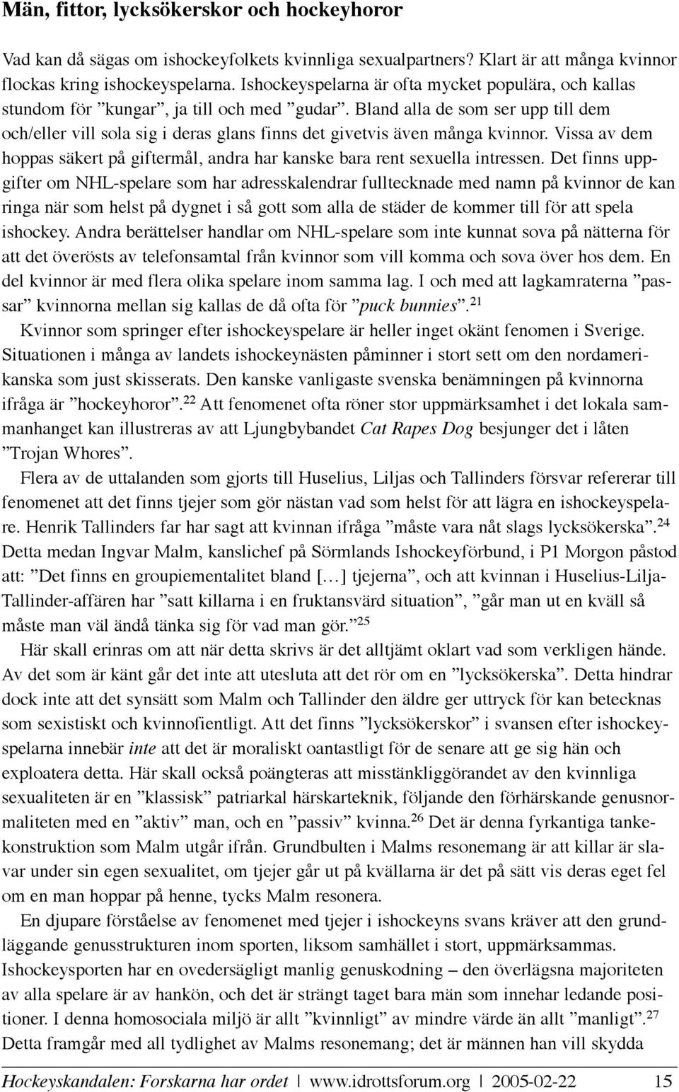 Bland alla de som ser upp till dem och/eller vill sola sig i deras glans finns det givetvis även många kvinnor. Vissa av dem hoppas säkert på giftermål, andra har kanske bara rent sexuella intressen.