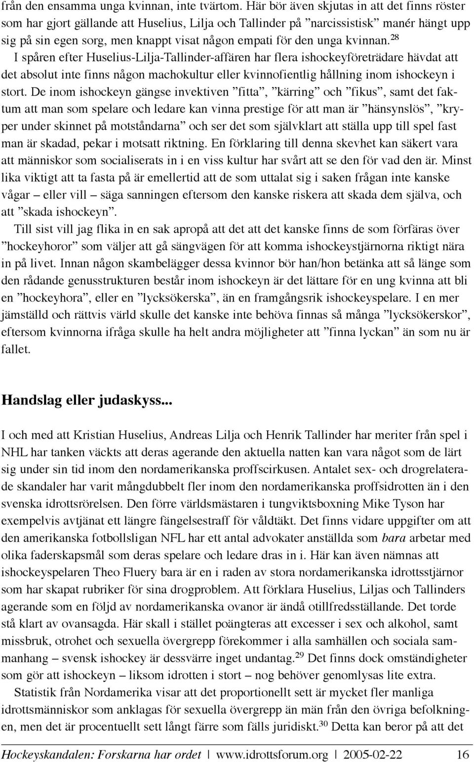 kvinnan. 28 I spåren efter Huselius-Lilja-Tallinder-affären har flera ishockeyföreträdare hävdat att det absolut inte finns någon machokultur eller kvinnofientlig hållning inom ishockeyn i stort.