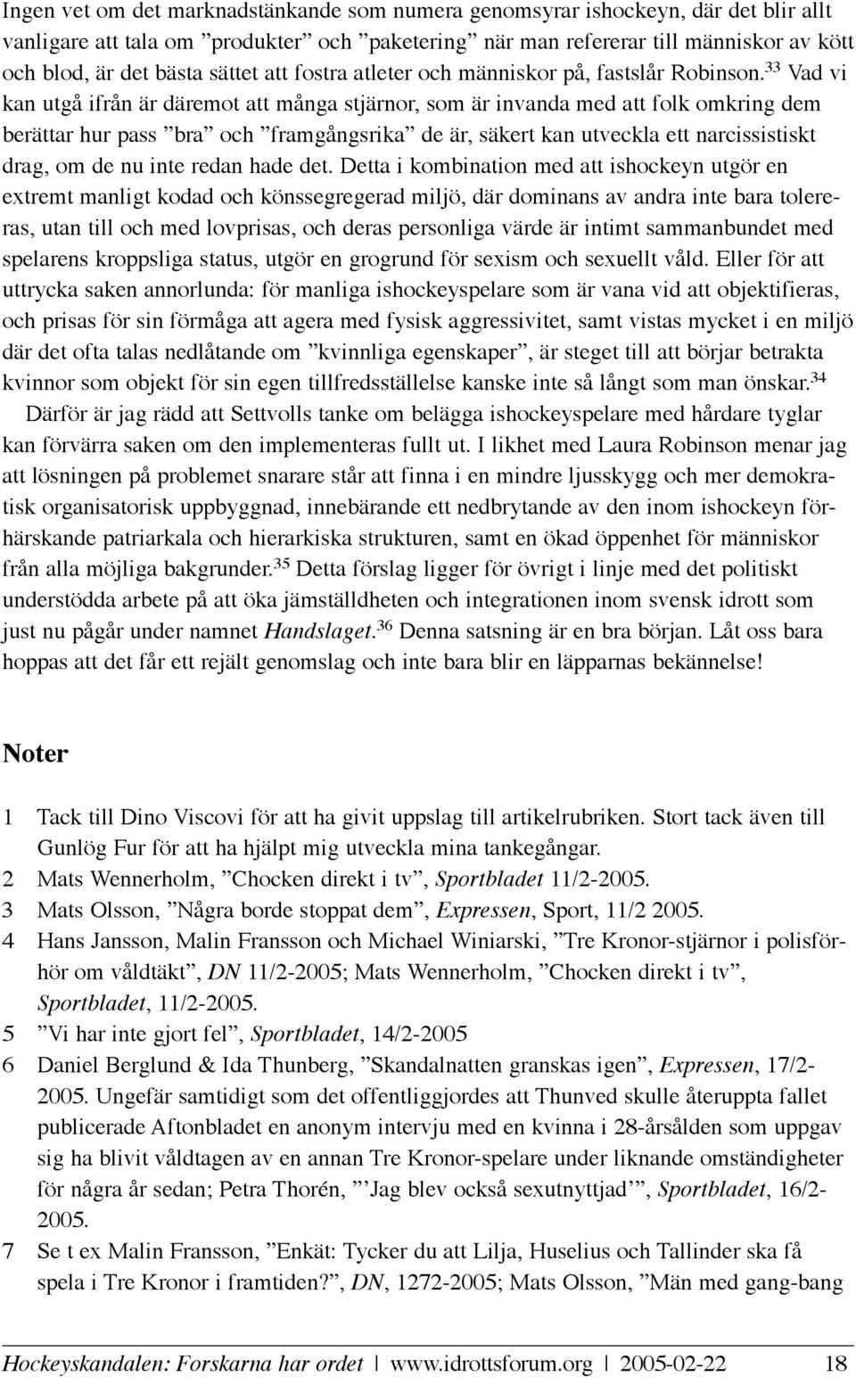 33 Vad vi kan utgå ifrån är däremot att många stjärnor, som är invanda med att folk omkring dem berättar hur pass bra och framgångsrika de är, säkert kan utveckla ett narcissistiskt drag, om de nu