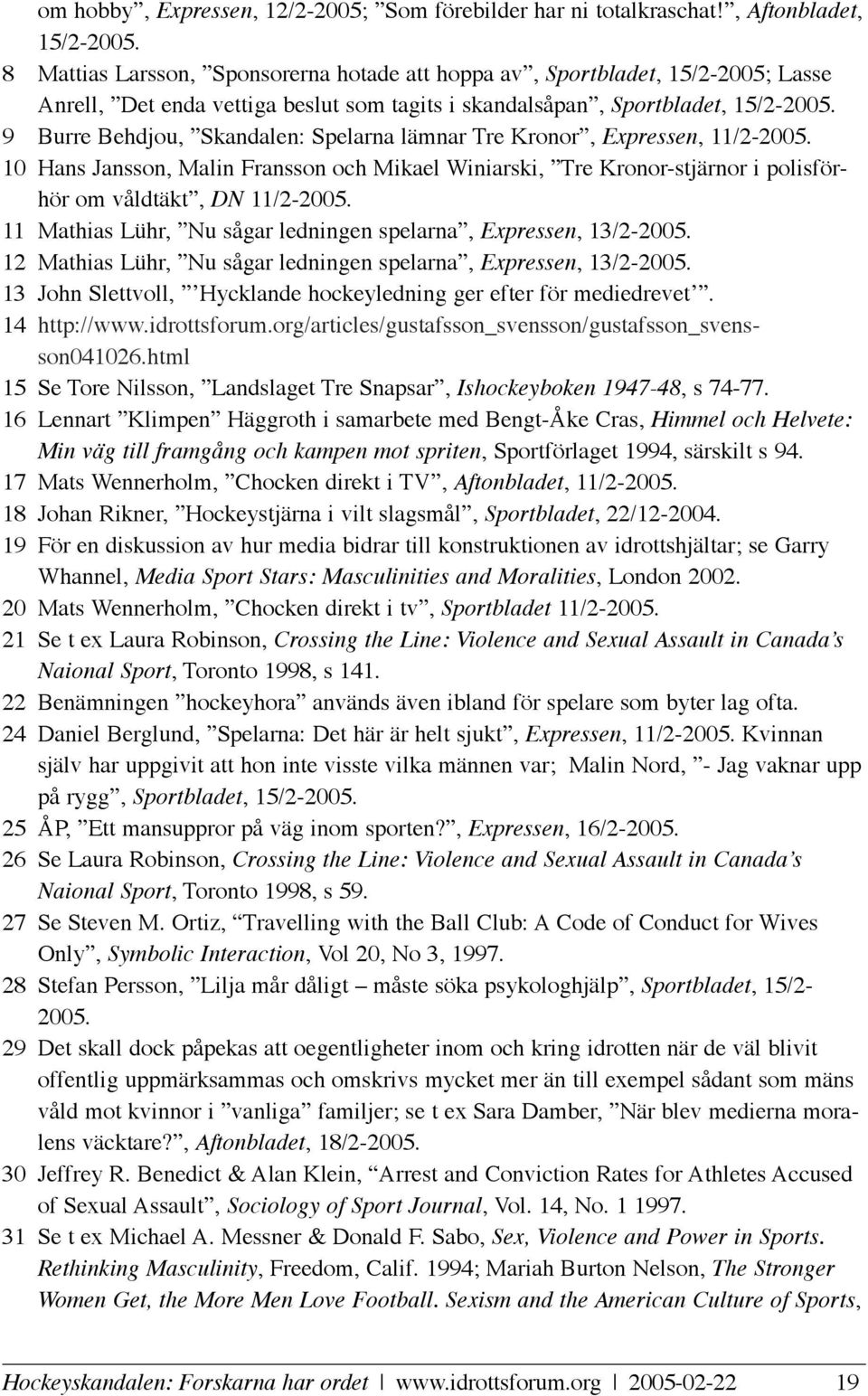 9 Burre Behdjou, Skandalen: Spelarna lämnar Tre Kronor, Expressen, 11/2-2005. 10 Hans Jansson, Malin Fransson och Mikael Winiarski, Tre Kronor-stjärnor i polisförhör om våldtäkt, DN 11/2-2005.