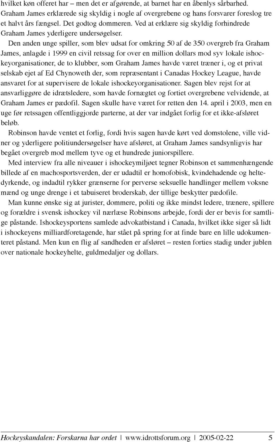 Den anden unge spiller, som blev udsat for omkring 50 af de 350 overgreb fra Graham James, anlagde i 1999 en civil retssag for over en million dollars mod syv lokale ishockeyorganisationer, de to