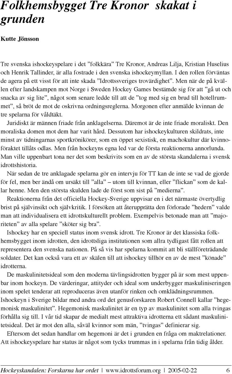 Men när de på kvällen efter landskampen mot Norge i Sweden Hockey Games bestämde sig för att gå ut och snacka av sig lite, något som senare ledde till att de tog med sig en brud till hotellrummet, så