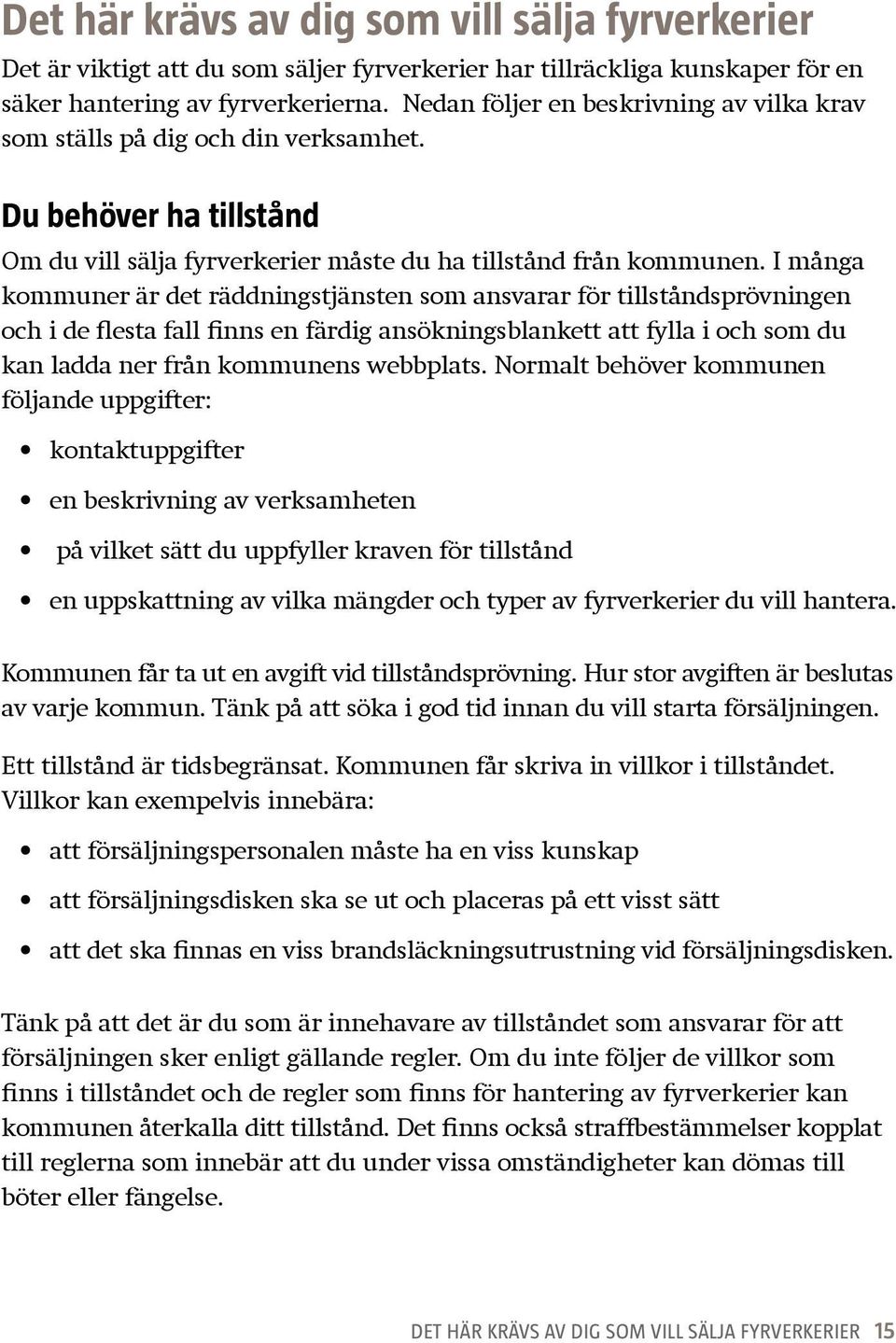 I många kommuner är det räddningstjänsten som ansvarar för tillståndsprövningen och i de flesta fall finns en färdig ansökningsblankett att fylla i och som du kan ladda ner från kommunens webbplats.