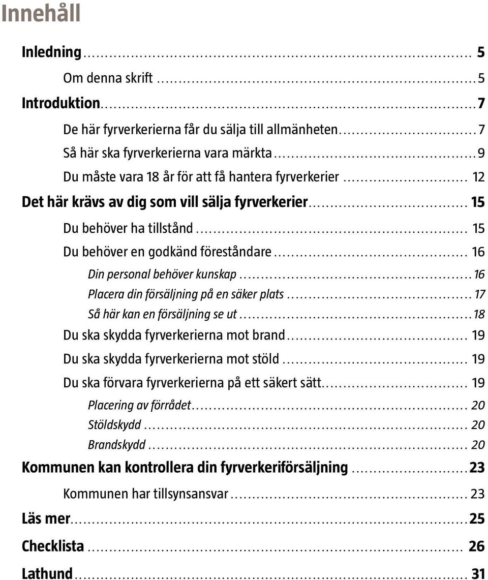 .. 16 Din personal behöver kunskap...16 Placera din försäljning på en säker plats... 17 Så här kan en försäljning se ut...18 Du ska skydda fyrverkerierna mot brand.