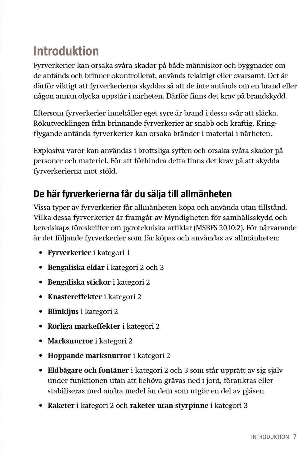 Eftersom fyrverkerier innehåller eget syre är brand i dessa svår att släcka. Rök utvecklingen från brinnande fyrverkerier är snabb och kraftig.