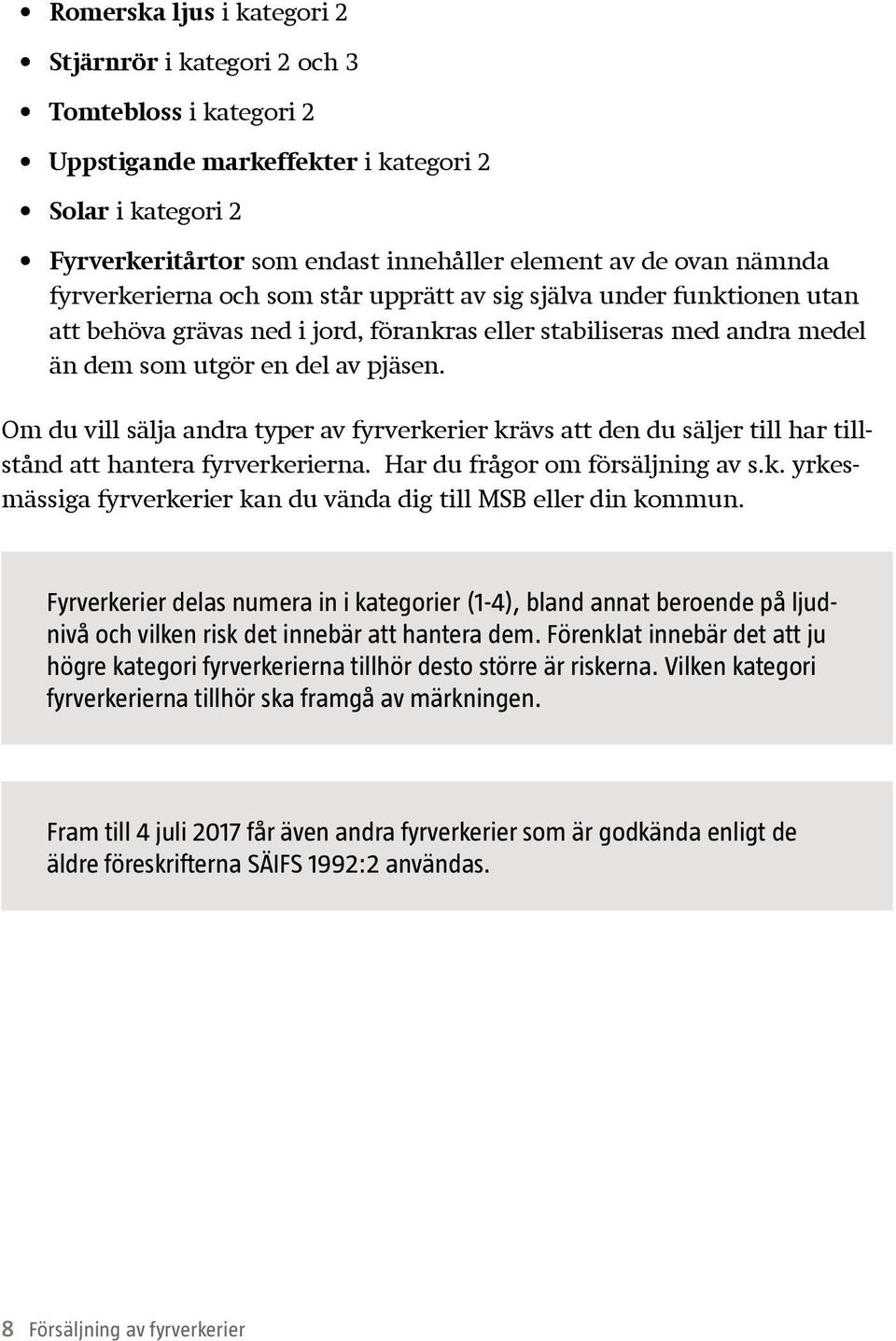 Om du vill sälja andra typer av fyrverkerier krävs att den du säljer till har tillstånd att hantera fyrverkerierna. Har du frågor om försäljning av s.k. yrkesmässiga fyrverkerier kan du vända dig till MSB eller din kommun.