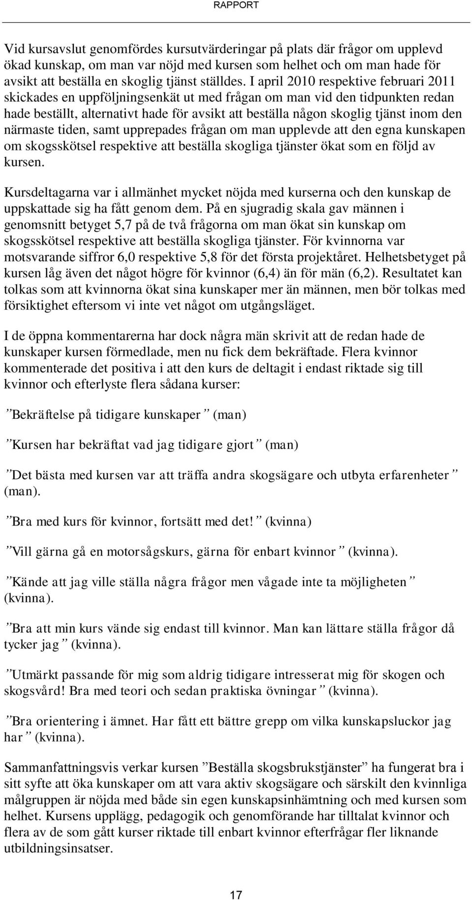 den närmaste tiden, samt upprepades frågan om man upplevde att den egna kunskapen om skogsskötsel respektive att beställa skogliga tjänster ökat som en följd av kursen.