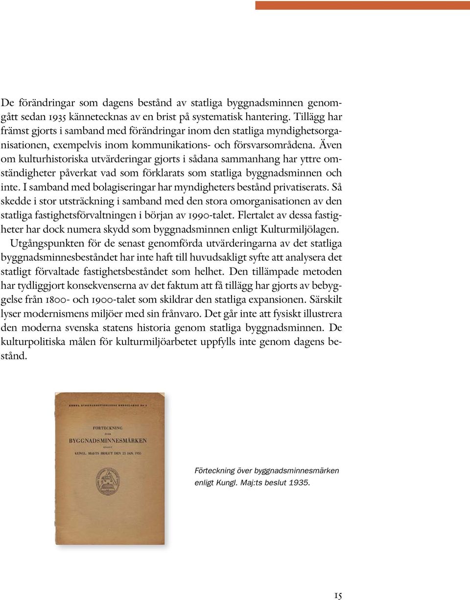 Även om kulturhistoriska utvärderingar gjorts i sådana sammanhang har yttre omständigheter påverkat vad som förklarats som statliga byggnadsminnen och inte.